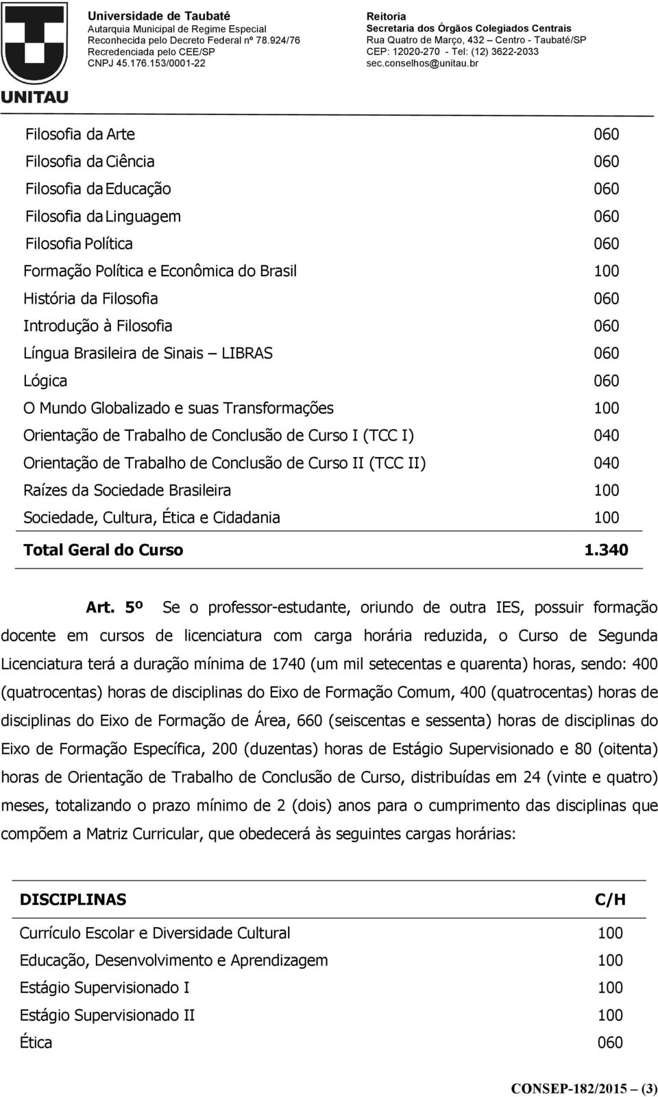 setecentas e quarenta) horas, sendo: 400 (quatrocentas) horas de disciplinas do Eixo de Formação Comum, 400 (quatrocentas) horas de disciplinas do Eixo de Formação de Área, 660 (seiscentas e