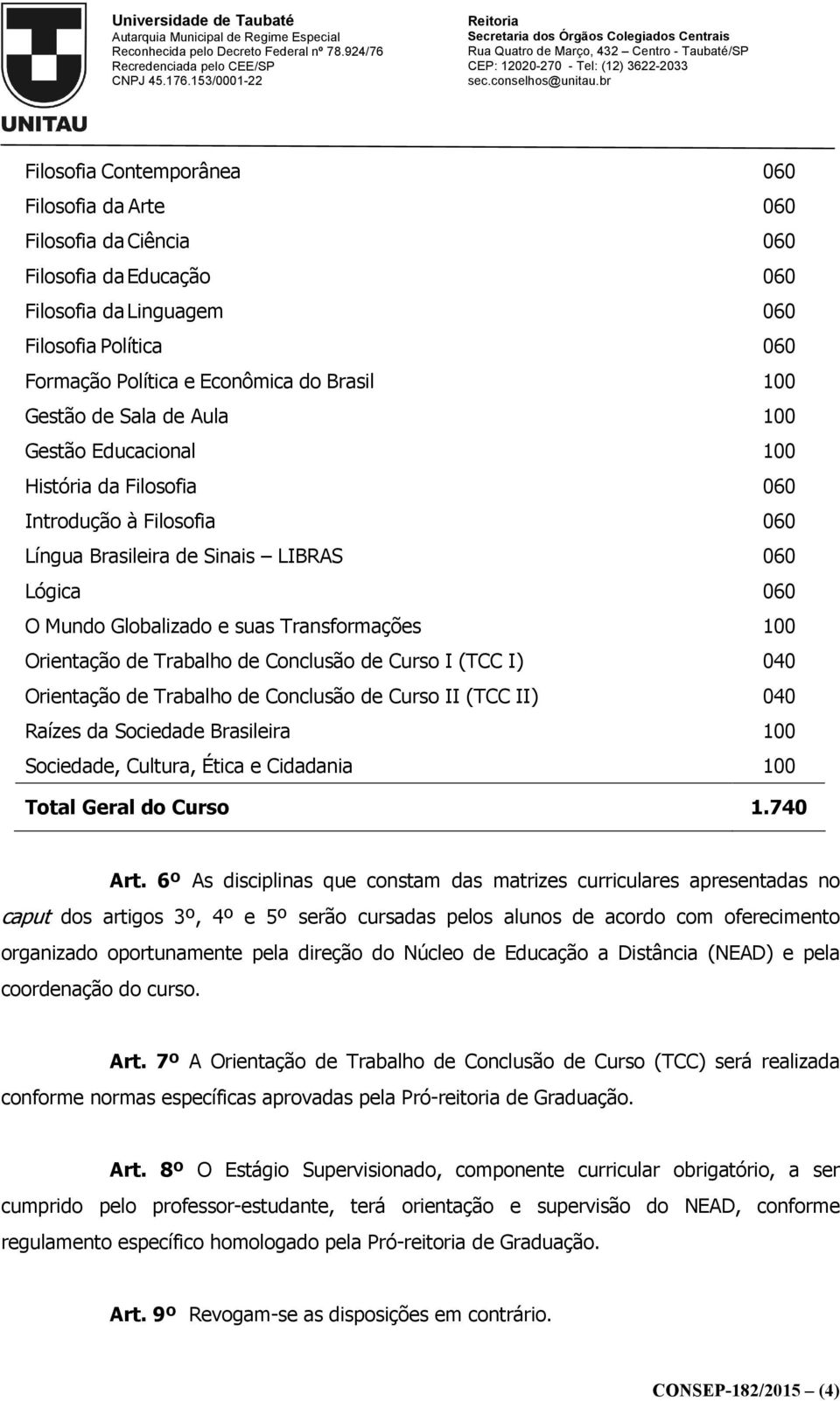 6º As disciplinas que constam das matrizes curriculares apresentadas no caput dos artigos 3º, 4º e 5º serão cursadas pelos alunos de acordo com oferecimento organizado oportunamente pela direção do