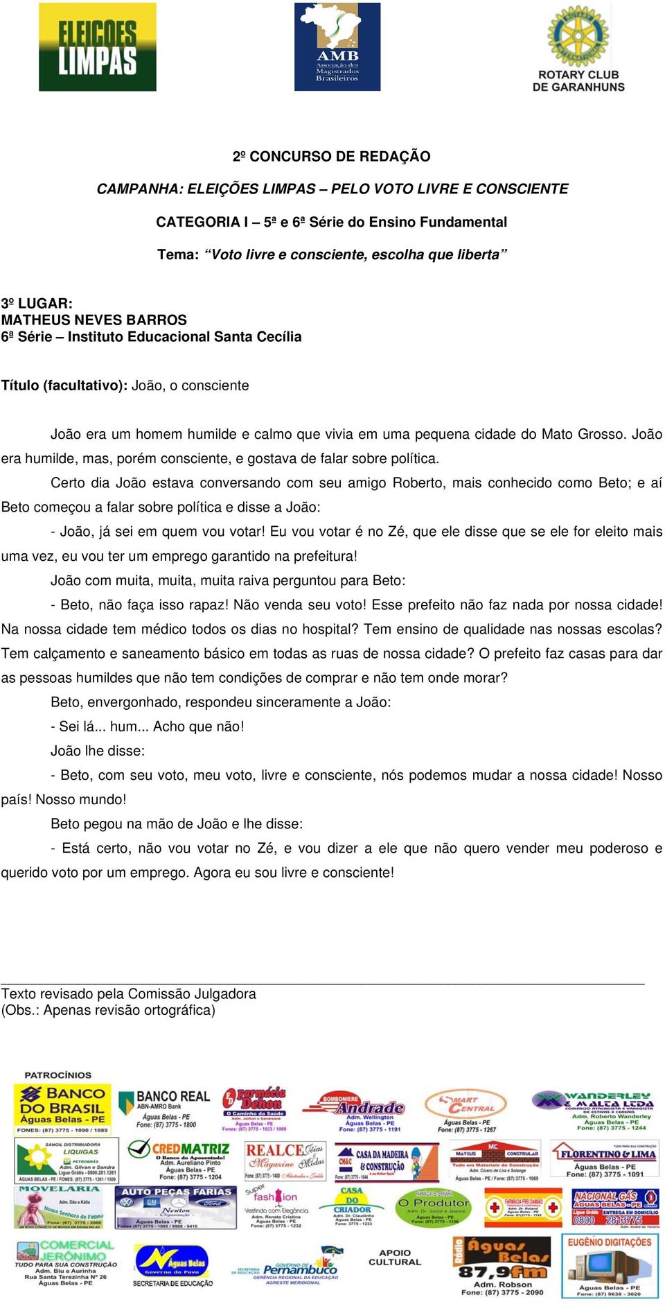 Certo dia João estava conversando com seu amigo Roberto, mais conhecido como Beto; e aí Beto começou a falar sobre política e disse a João: - João, já sei em quem vou votar!