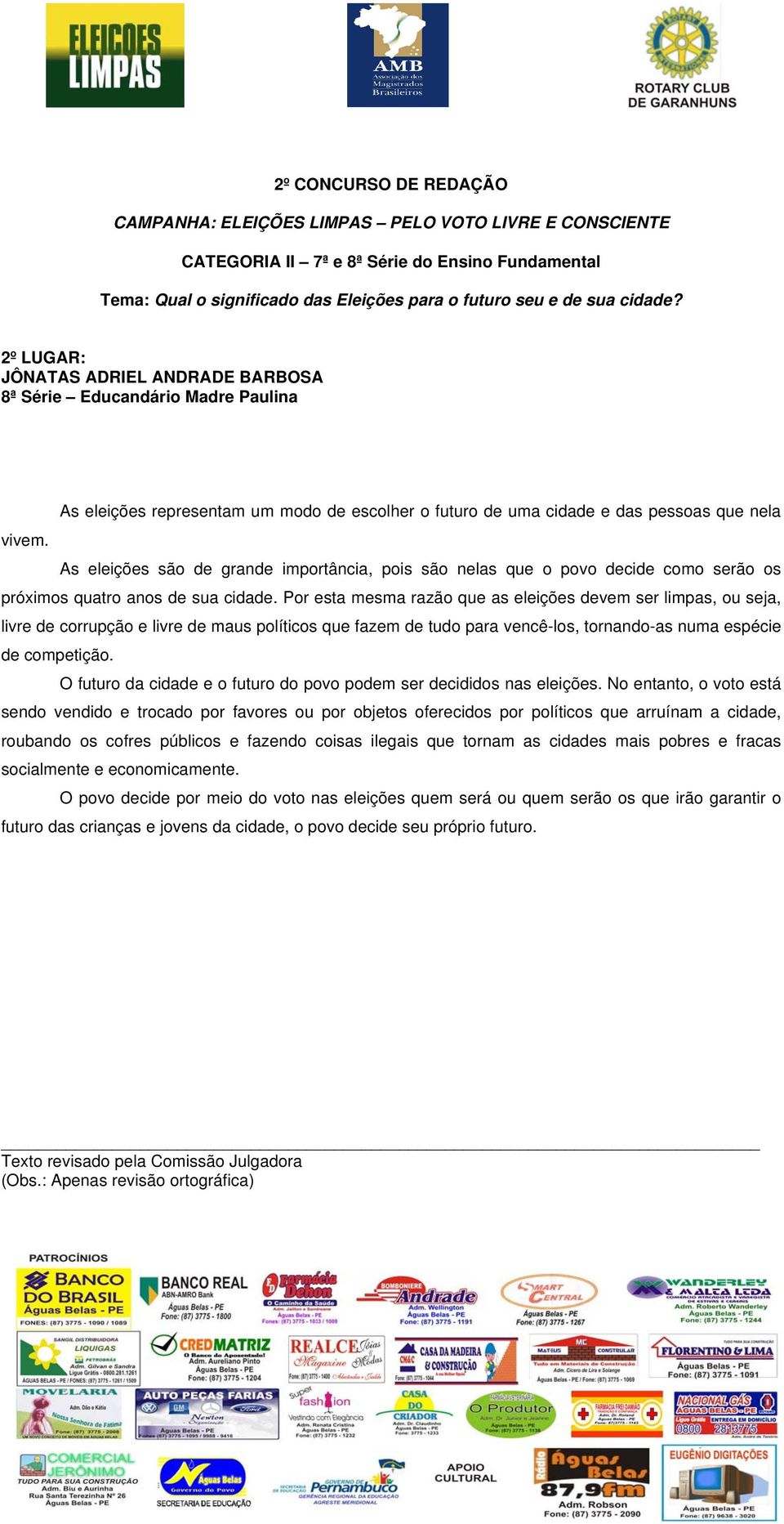 As eleições são de grande importância, pois são nelas que o povo decide como serão os próximos quatro anos de sua cidade.