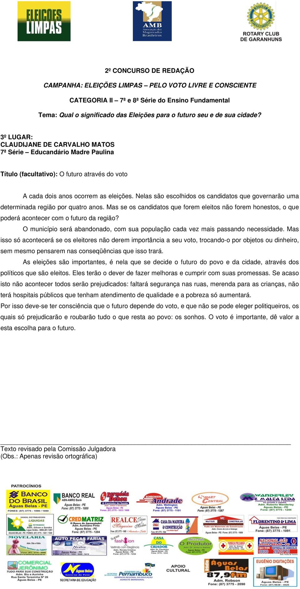 Nelas são escolhidos os candidatos que governarão uma determinada região por quatro anos. Mas se os candidatos que forem eleitos não forem honestos, o que poderá acontecer com o futuro da região?