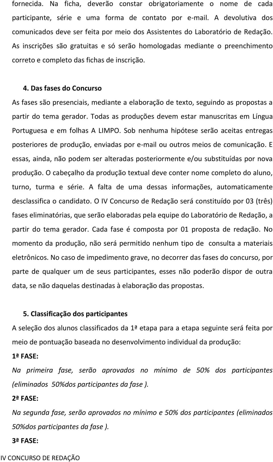 As inscrições são gratuitas e só serão homologadas mediante o preenchimento correto e completo das fichas de inscrição. 4.