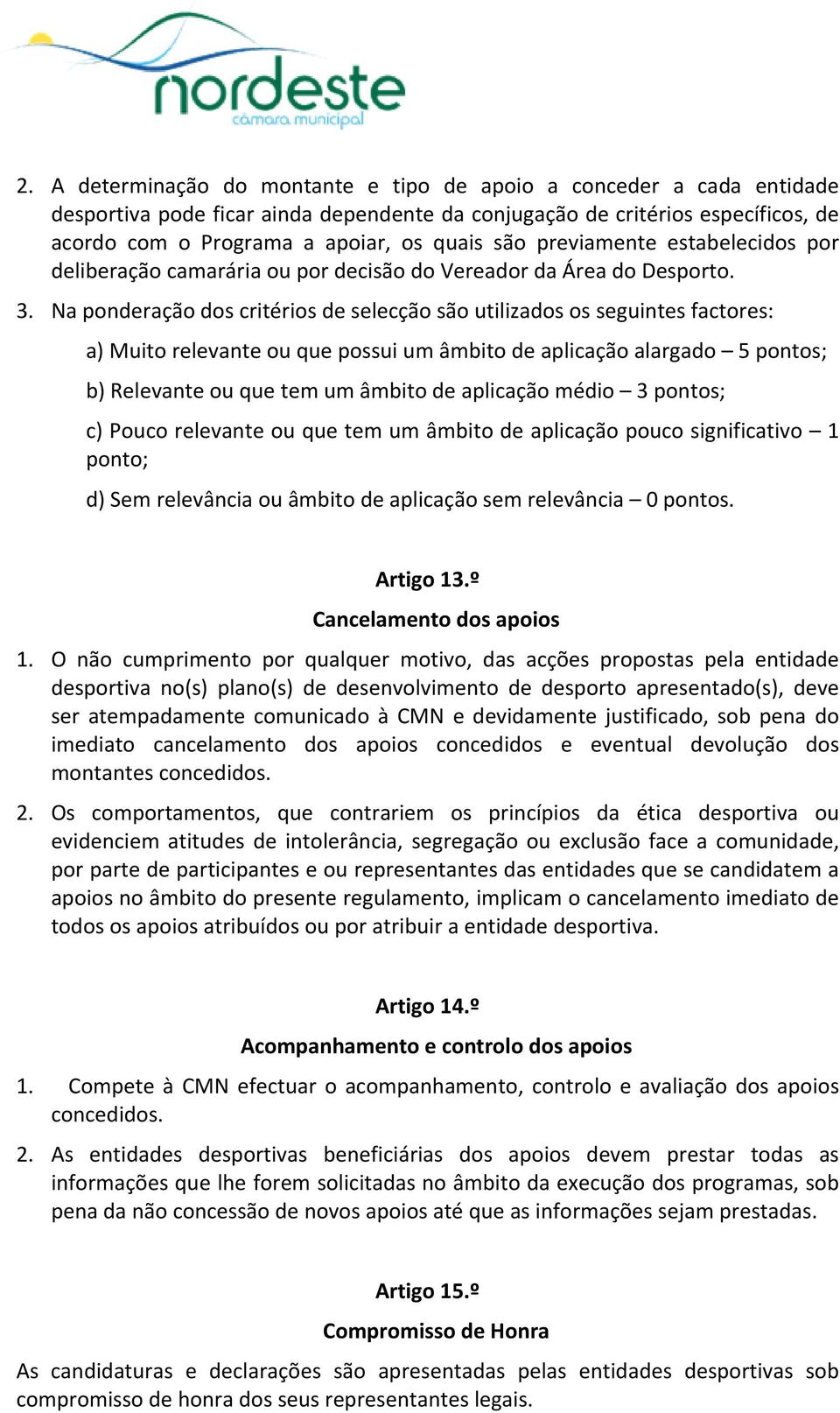 Na ponderação dos critérios de selecção são utilizados os seguintes factores: a) Muito relevante ou que possui um âmbito de aplicação alargado 5 pontos; b) Relevante ou que tem um âmbito de aplicação