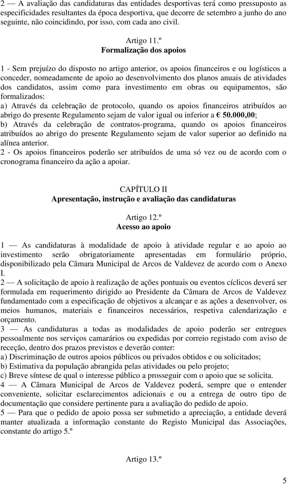 º Formalização dos apoios 1 - Sem prejuízo do disposto no artigo anterior, os apoios financeiros e ou logísticos a conceder, nomeadamente de apoio ao desenvolvimento dos planos anuais de atividades