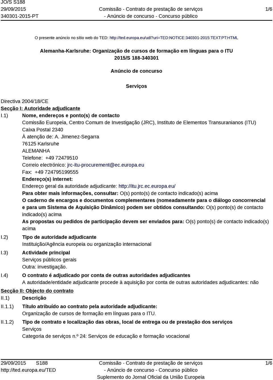 Autoridade adjudicante I.1) Nome, endereços e ponto(s) de contacto Comissão Europeia, Centro Comum de Investigação (JRC), Instituto de Elementos Transuranianos (ITU) Caixa Postal 2340 À atenção de: A.