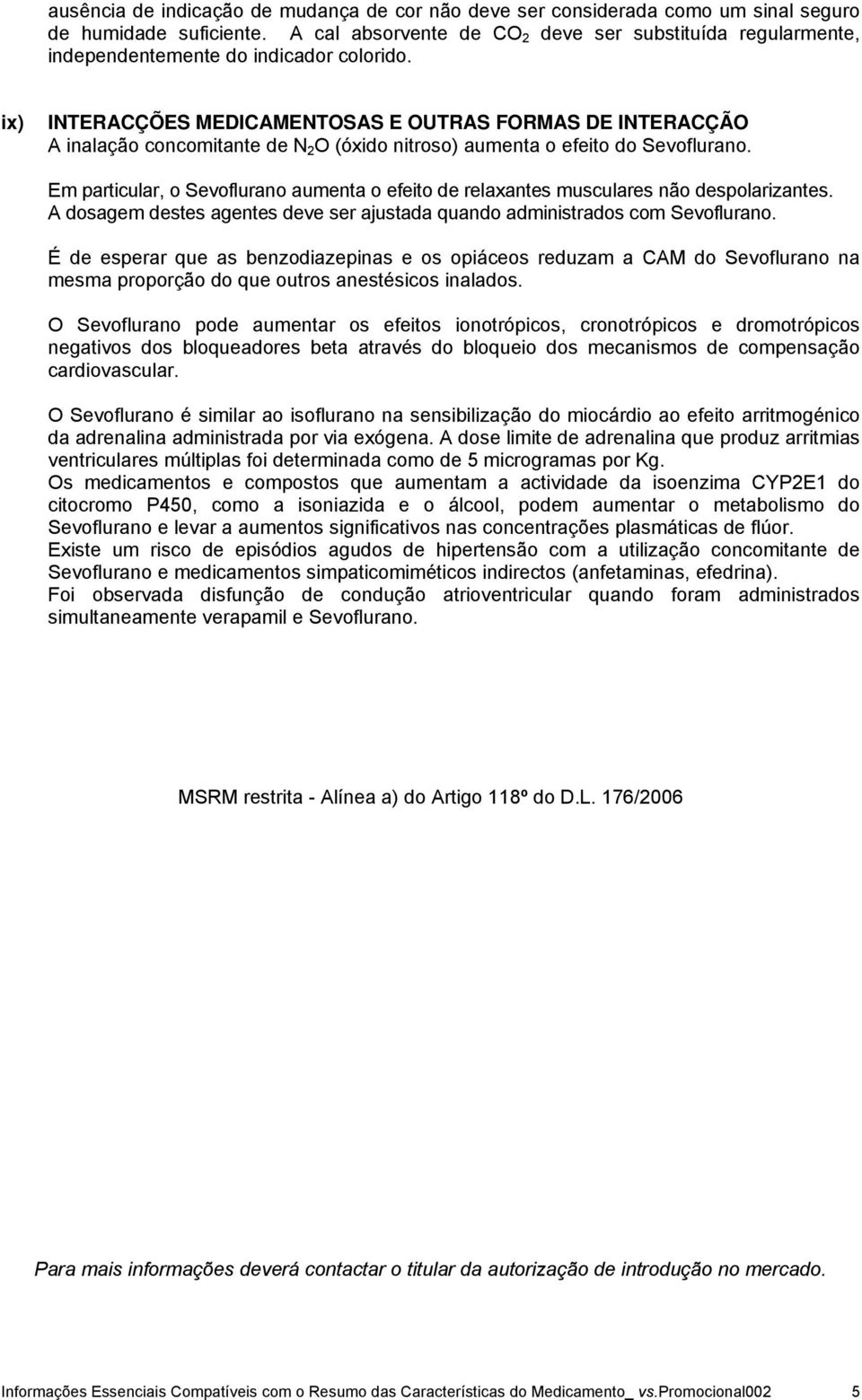 ix) INTERACÇÕES MEDICAMENTOSAS E OUTRAS FORMAS DE INTERACÇÃO A inalação concomitante de N 2 O (óxido nitroso) aumenta o efeito do Sevoflurano.