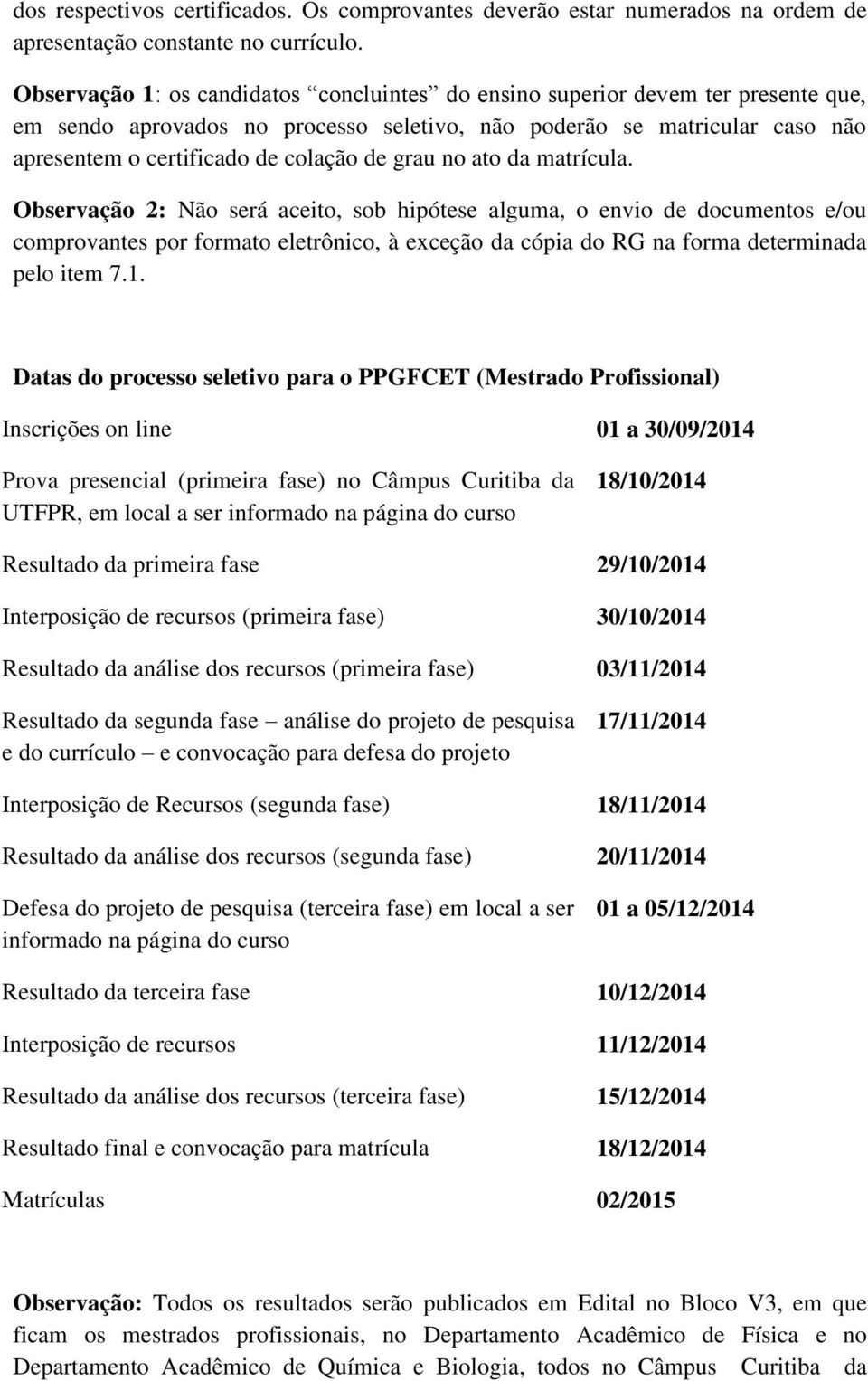 grau no ato da matrícula. Observação 2: Não será aceito, sob hipótese alguma, o envio de documentos e/ou comprovantes por formato eletrônico, à exceção da cópia do RG na forma determinada pelo item 7.