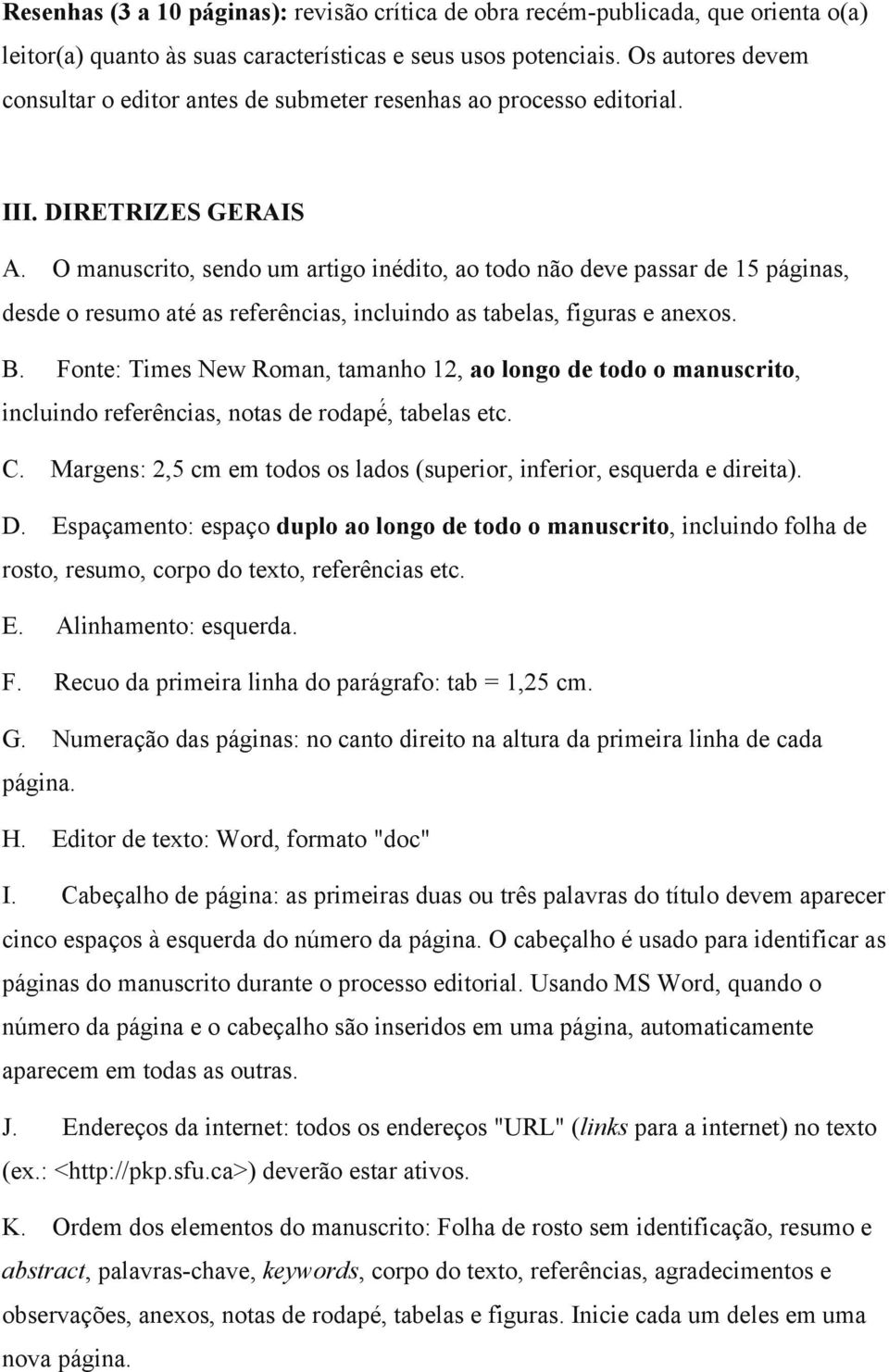 O manuscrito, sendo um artigo inédito, ao todo não deve passar de 15 páginas, desde o resumo até as referências, incluindo as tabelas, figuras e anexos. B.