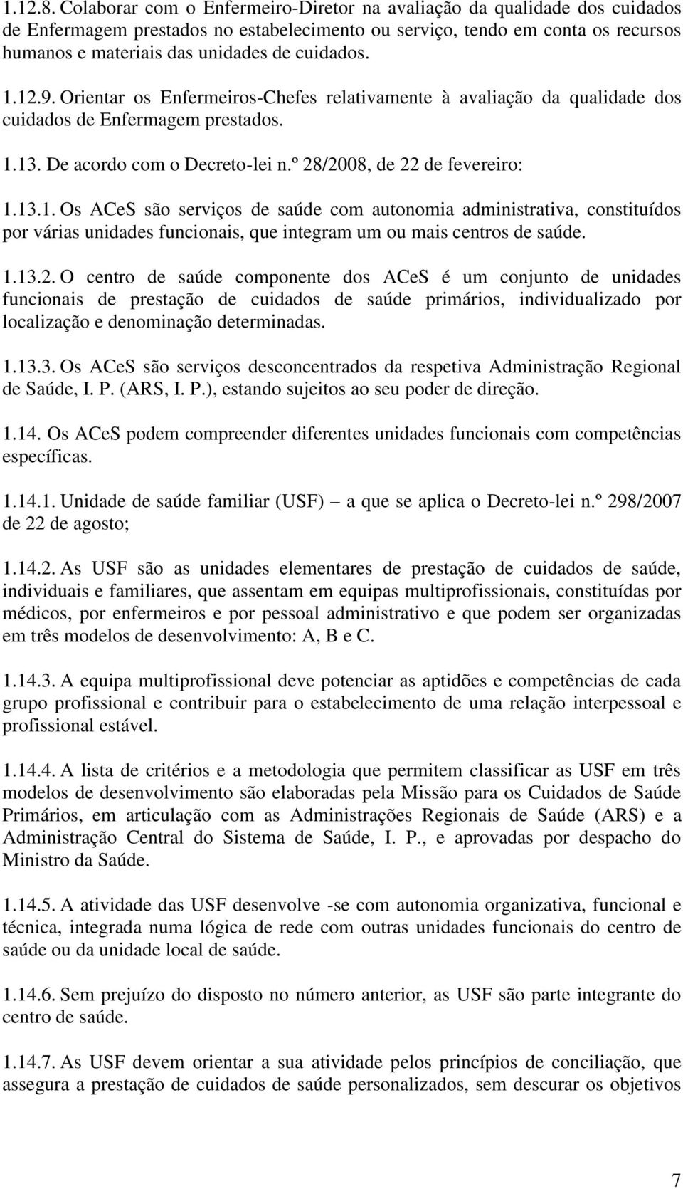 cuidados. 1.12.9. Orientar os Enfermeiros-Chefes relativamente à avaliação da qualidade dos cuidados de Enfermagem prestados. 1.13. De acordo com o Decreto-lei n.º 28/2008, de 22 de fevereiro: 1.13.1. Os ACeS são serviços de saúde com autonomia administrativa, constituídos por várias unidades funcionais, que integram um ou mais centros de saúde.