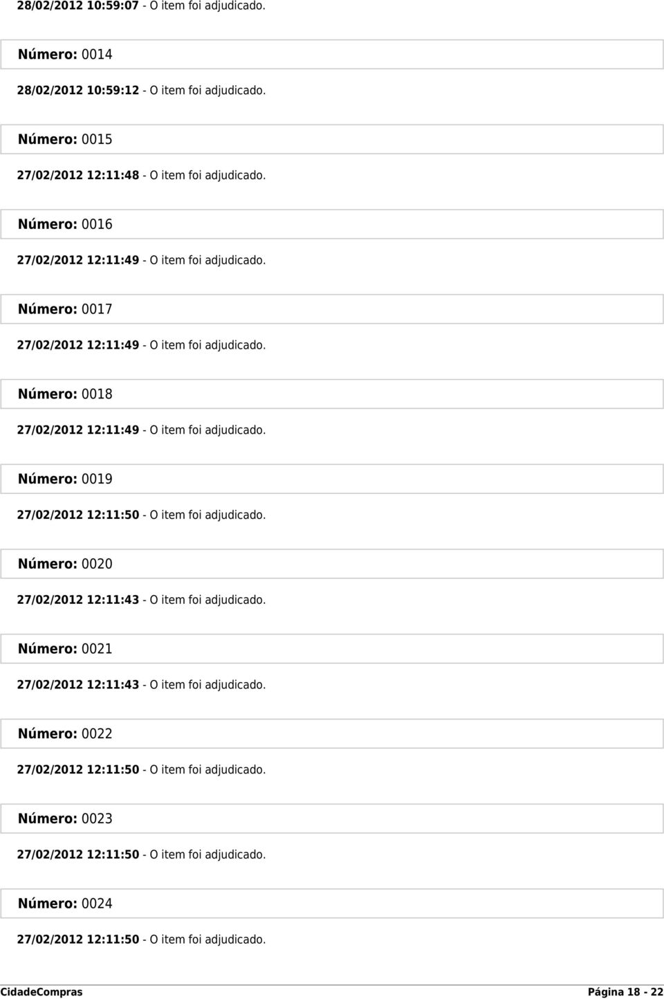 Número: 0019 27/02/2012 12:11:50 - O item foi adjudicado. Número: 0020 27/02/2012 12:11:43 - O item foi adjudicado. Número: 0021 27/02/2012 12:11:43 - O item foi adjudicado.