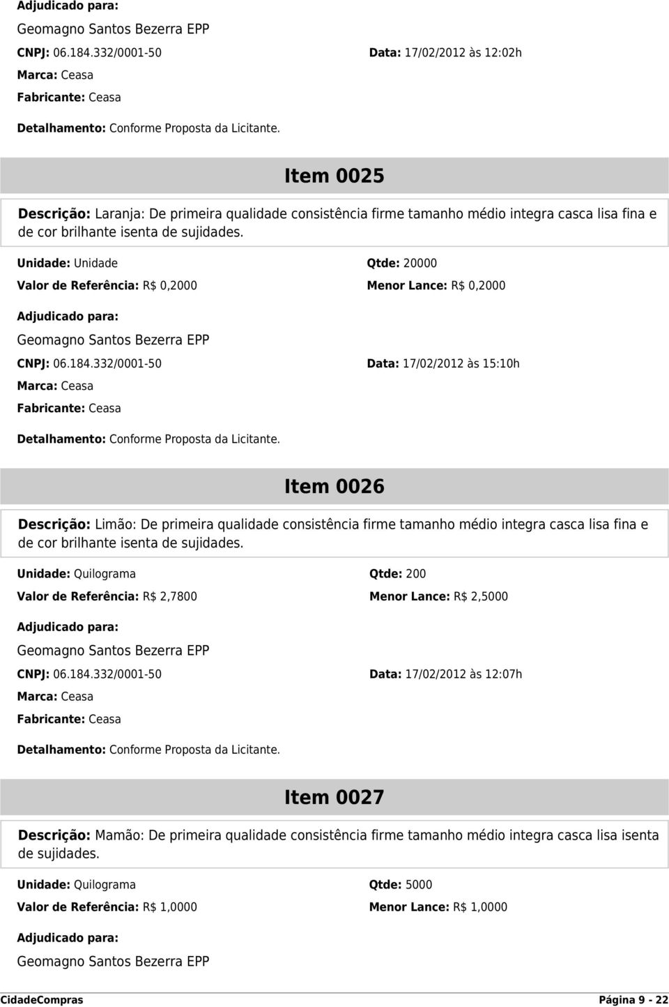 332/0001-50 Data: 17/02/2012 às 15:10h Item 0026 Descrição: Limão: De primeira qualidade consistência firme tamanho médio integra casca lisa fina e de cor brilhante isenta de sujidades.