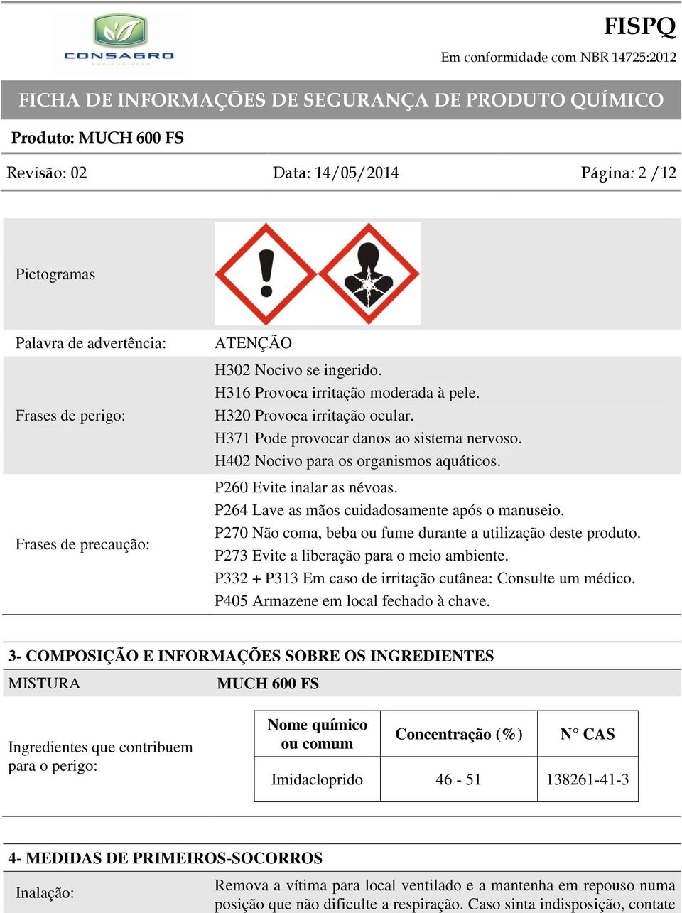 P270 Não coma, beba ou fume durante a utilização deste produto. P273 Evite a liberação para o meio ambiente. P332 + P313 Em caso de irritação cutânea: Consulte um médico.