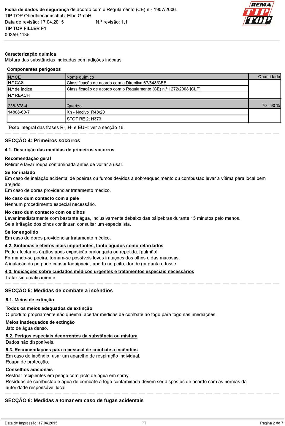 º 1272/2008 [CLP] Quantidade 238-878-4 Quartzo 14808-60-7 Xn - Nocivo R48/20 STOT RE 2; H373 Texto integral das frases R-, H- e EUH: ver a secção 16. 70-90 % SECÇÃO 4: Primeiros socorros 4.1. Descrição das medidas de primeiros socorros Recomendação geral Retirar e lavar roupa contaminada antes de voltar a usar.