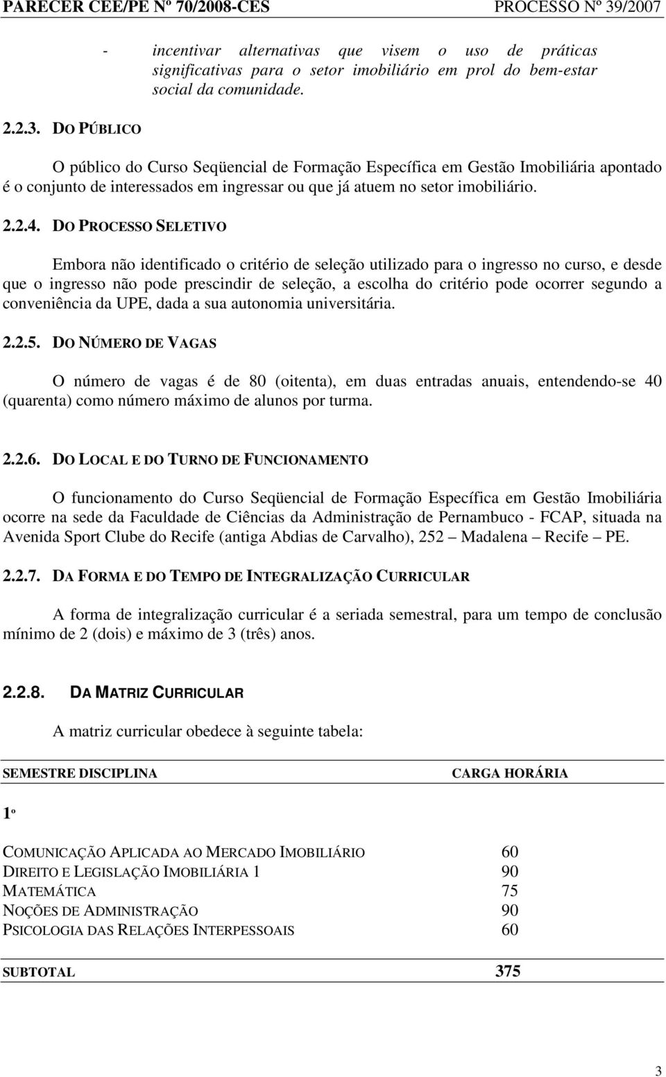 DO PROCESSO SELETIVO Embora não identificado o critério de seleção utilizado para o ingresso no curso, e desde que o ingresso não pode prescindir de seleção, a escolha do critério pode ocorrer