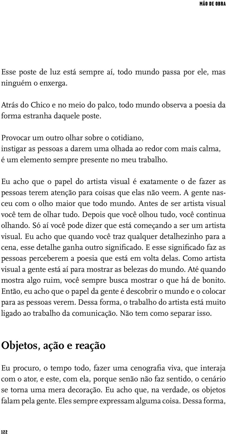 Eu acho que o papel do artista visual é exatamente o de fazer as pessoas terem atenção para coisas que elas não veem. A gente nasceu com o olho maior que todo mundo.