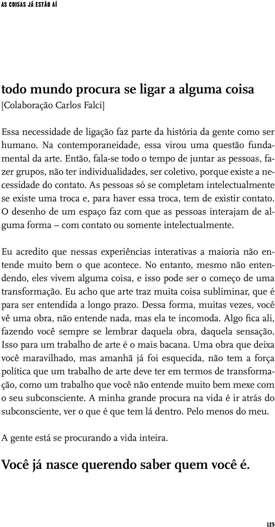 Então, fala-se todo o tempo de juntar as pessoas, fazer grupos, não ter individualidades, ser coletivo, porque existe a necessidade do contato.