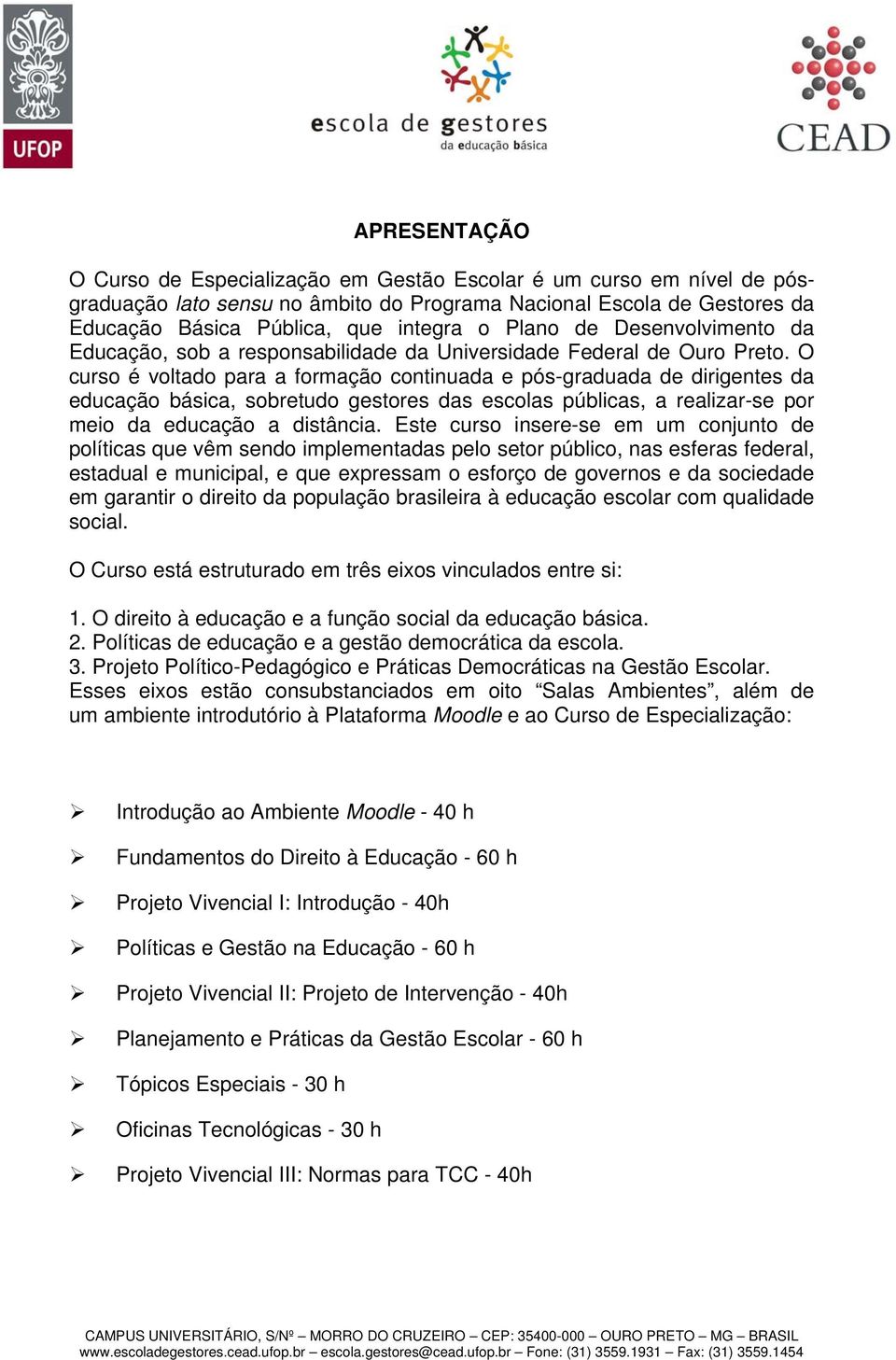 O curso é voltado para a formação continuada e pós-graduada de dirigentes da educação básica, sobretudo gestores das escolas públicas, a realizar-se por meio da educação a distância.