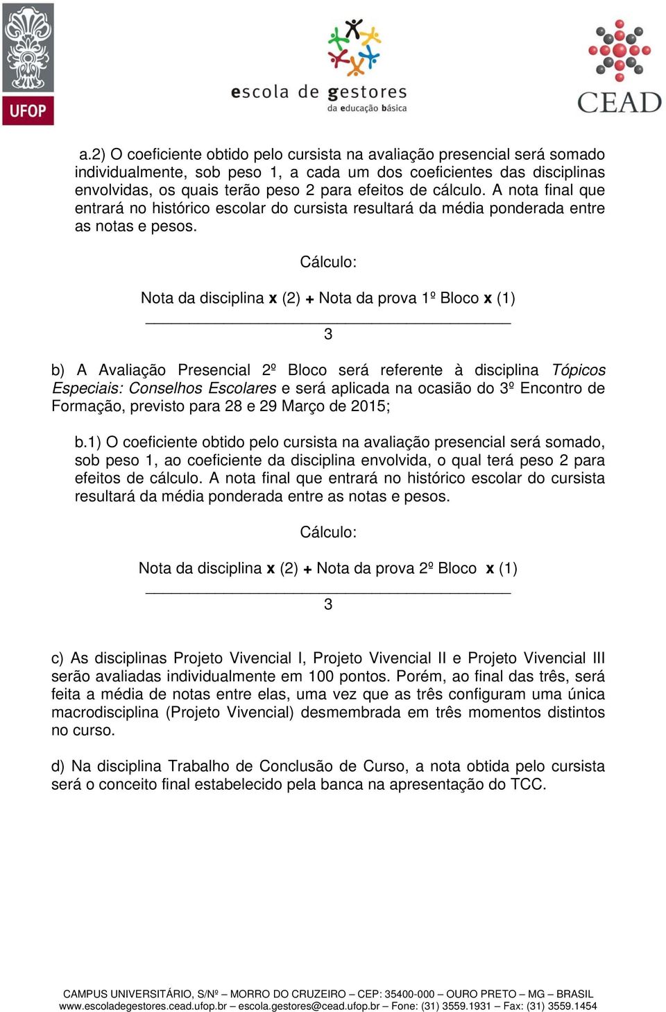 Cálculo: Nota da disciplina x (2) + Nota da prova 1º Bloco x (1) 3 b) A Avaliação Presencial 2º Bloco será referente à disciplina Tópicos Especiais: Conselhos Escolares e será aplicada na ocasião do