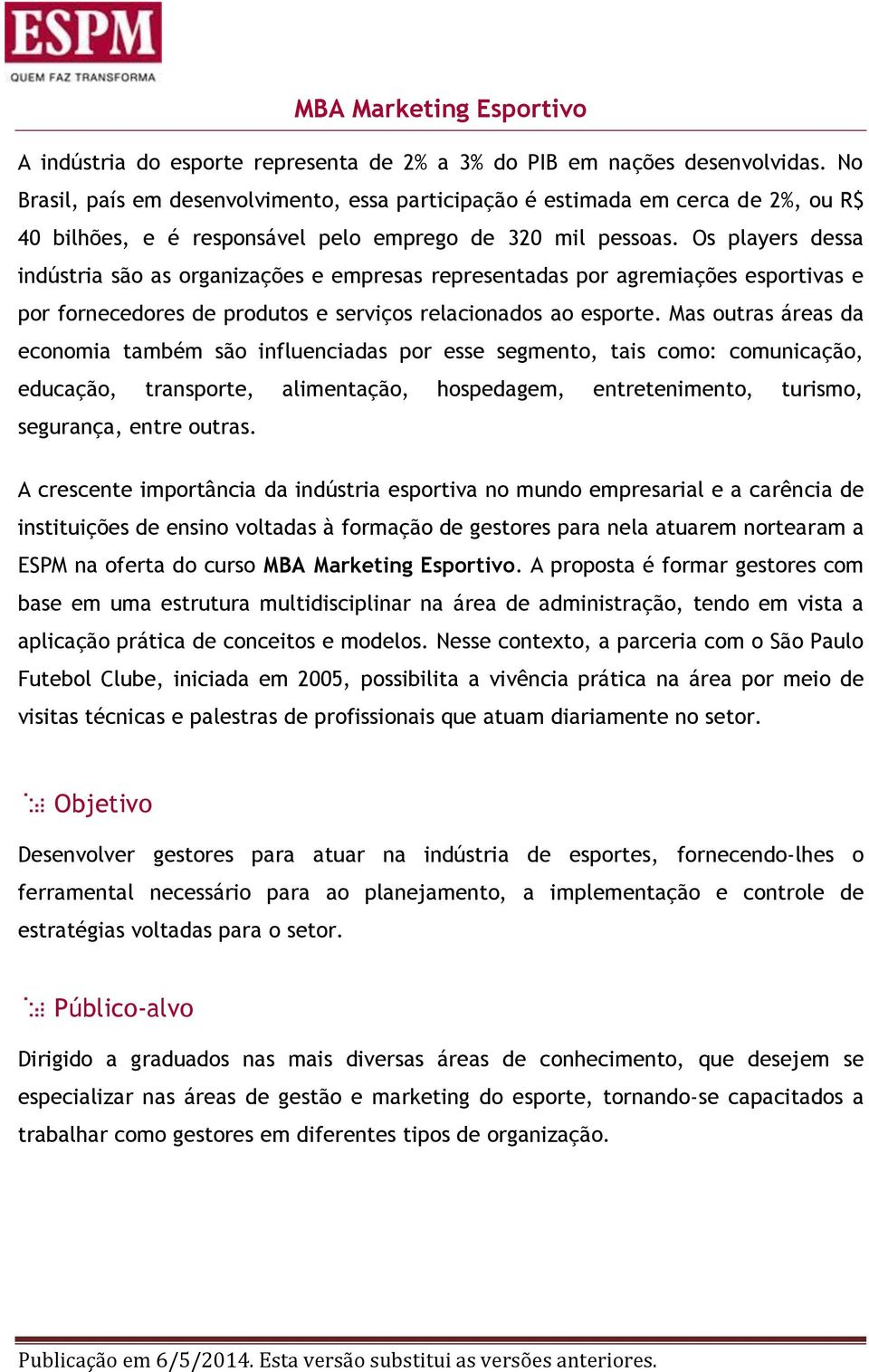 Os players dessa indústria são as organizações e empresas representadas por agremiações esportivas e por fornecedores de produtos e serviços relacionados ao esporte.