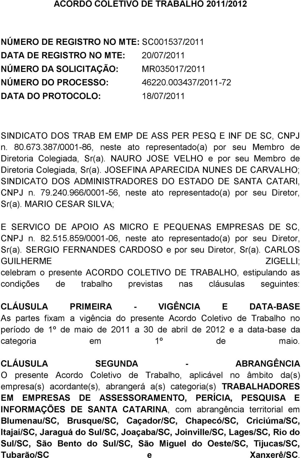 NAURO JOSE VELHO e por seu Membro de Diretoria Colegiada, Sr(a). JOSEFINA APARECIDA NUNES DE CARVALHO; SINDICATO DOS ADMINISTRADORES DO ESTADO DE SANTA CATARI, CNPJ n. 79.240.