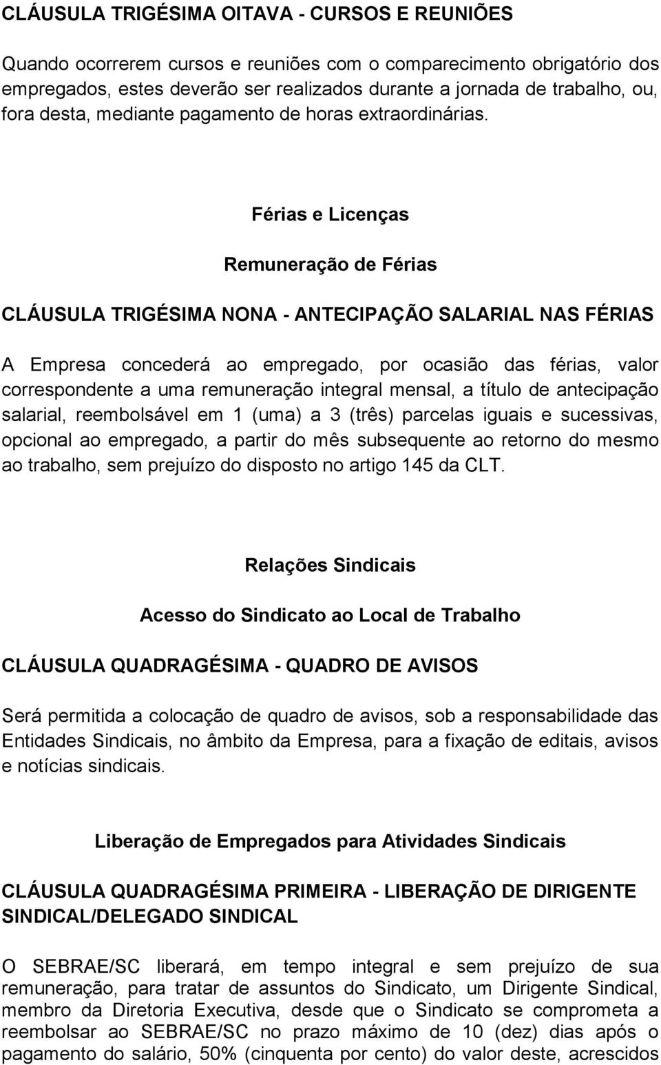 Férias e Licenças Remuneração de Férias CLÁUSULA TRIGÉSIMA NONA - ANTECIPAÇÃO SALARIAL NAS FÉRIAS A Empresa concederá ao empregado, por ocasião das férias, valor correspondente a uma remuneração