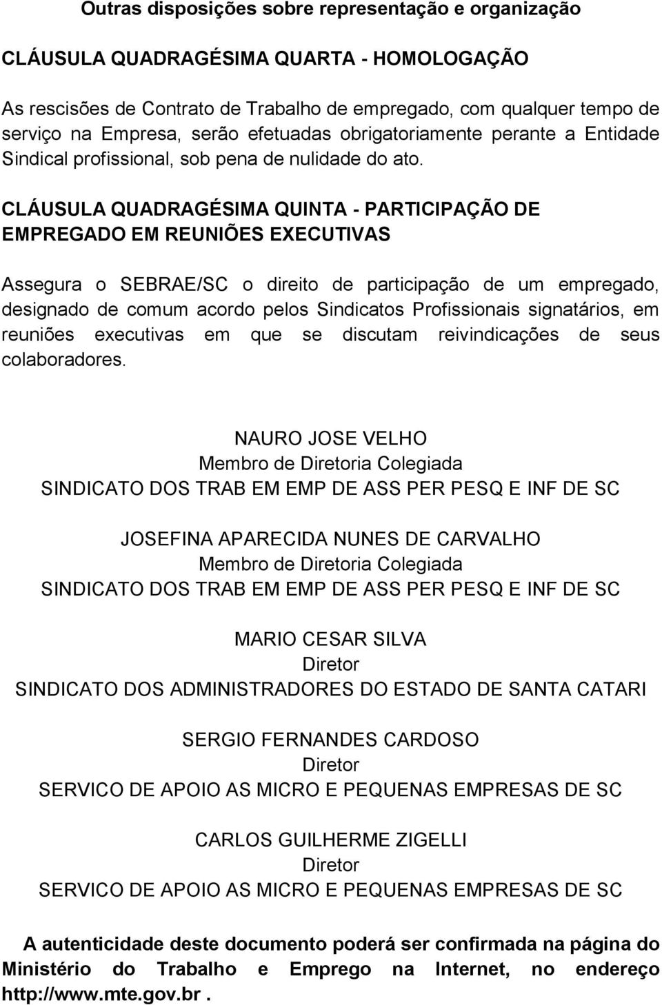 CLÁUSULA QUADRAGÉSIMA QUINTA - PARTICIPAÇÃO DE EMPREGADO EM REUNIÕES EXECUTIVAS Assegura o SEBRAE/SC o direito de participação de um empregado, designado de comum acordo pelos Sindicatos