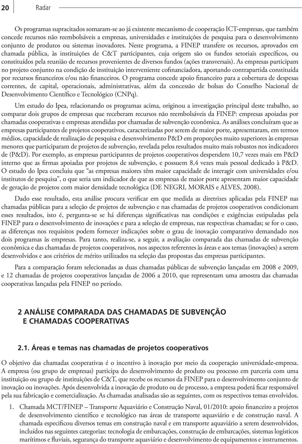 Neste programa, a FINEP transfere os recursos, aprovados em chamada pública, às instituições de C&T participantes, cuja origem são os fundos setoriais específicos, ou constituídos pela reunião de