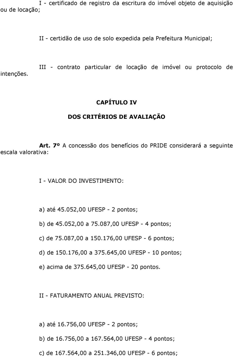 7º A concessão dos benefícios do PRIDE considerará a seguinte escala valorativa: I - VALOR DO INVESTIMENTO: a) até 45.052,00 UFESP - 2 pontos; b) de 45.052,00 a 75.