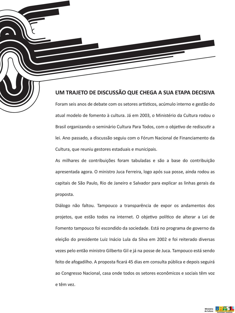 Ano passado, a discussão seguiu com o Fórum Nacional de Financiamento da Cultura, que reuniu gestores estaduais e municipais.