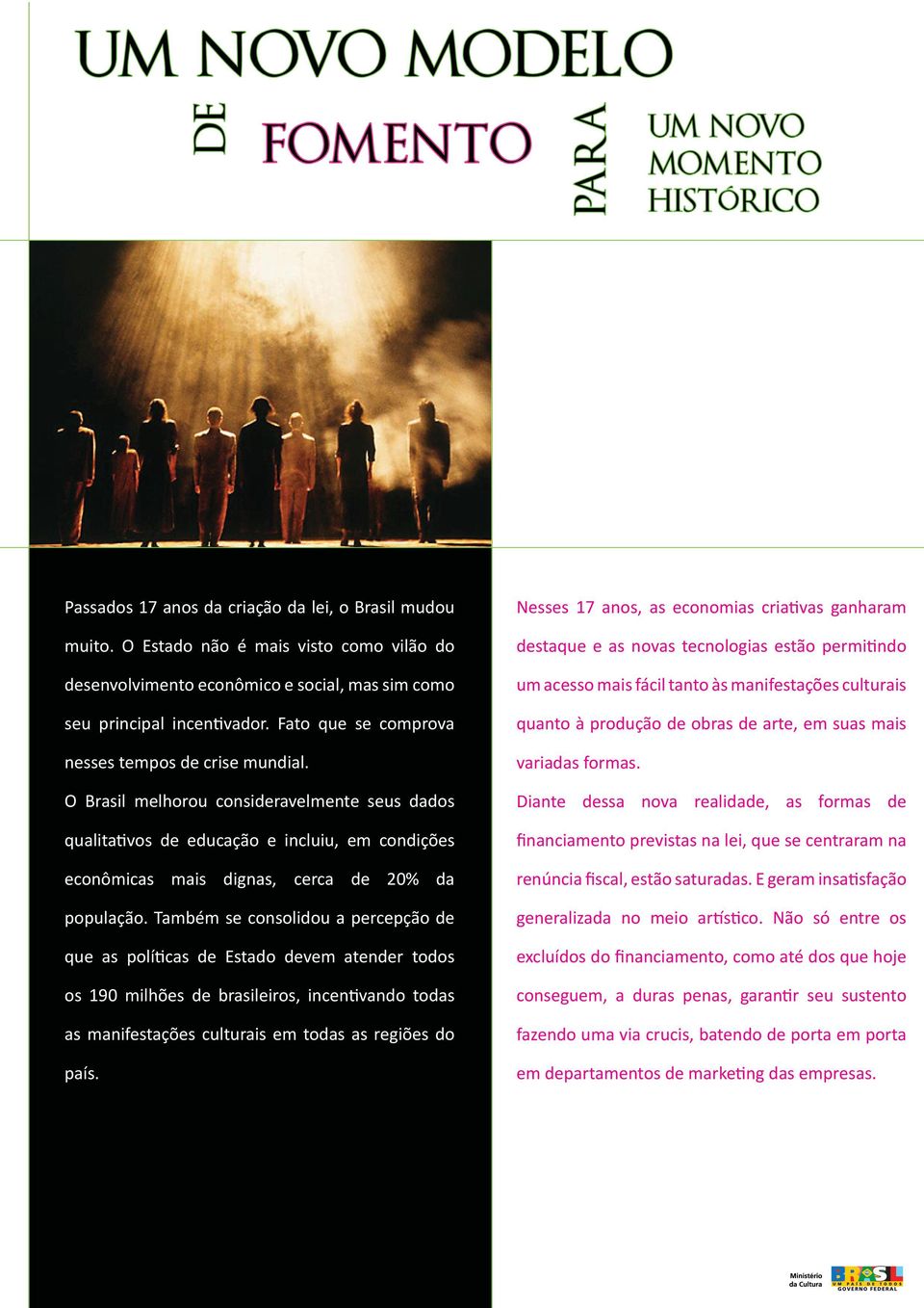 O Brasil melhorou consideravelmente seus dados qualitativos de educação e incluiu, em condições econômicas mais dignas, cerca de 20% da população.