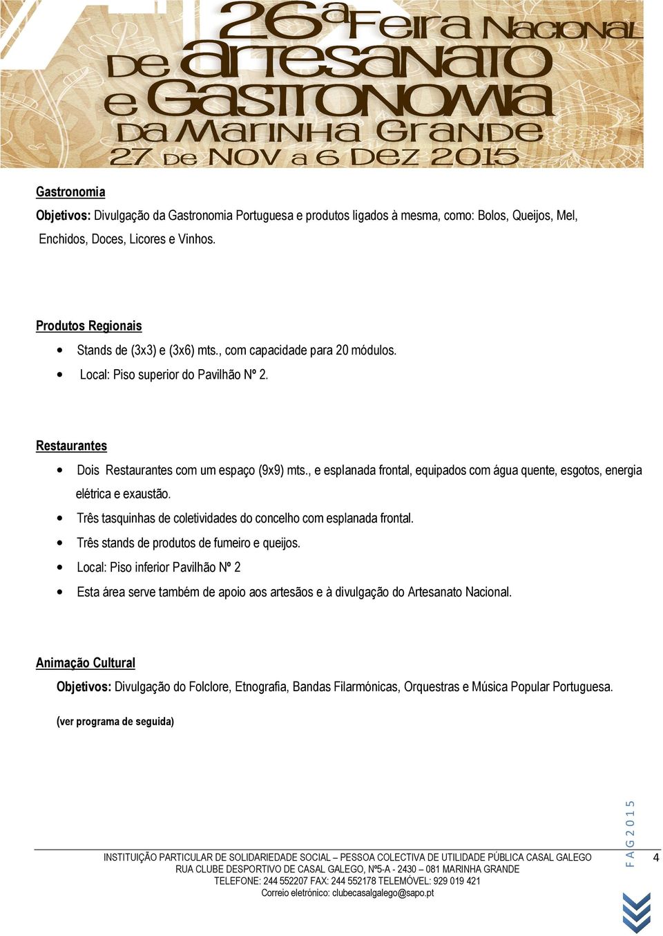 , e esplanada frontal, equipados com água quente, esgotos, energia elétrica e exaustão. Três tasquinhas de coletividades do concelho com esplanada frontal.