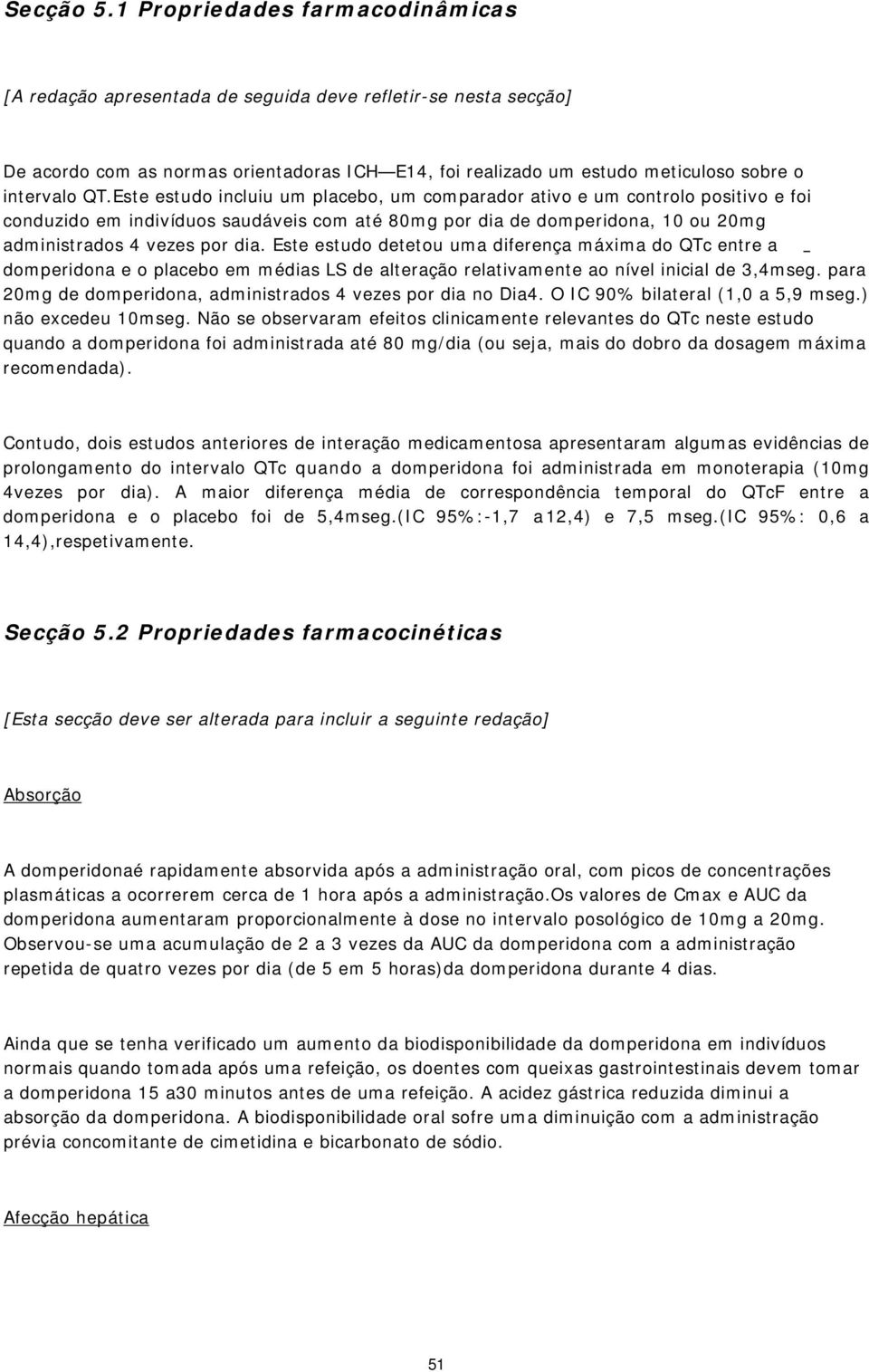 Este estudo incluiu um placebo, um comparador ativo e um controlo positivo e foi conduzido em indivíduos saudáveis com até 80mg por dia de domperidona, 10 ou 20mg administrados 4 vezes por dia.