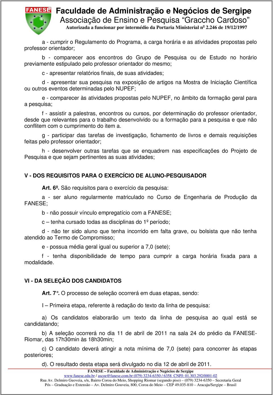 eventos determinadas pelo NUPEF; e - comparecer às atividades propostas pelo NUPEF, no âmbito da formação geral para a pesquisa; f - assistir a palestras, encontros ou cursos, por determinação do