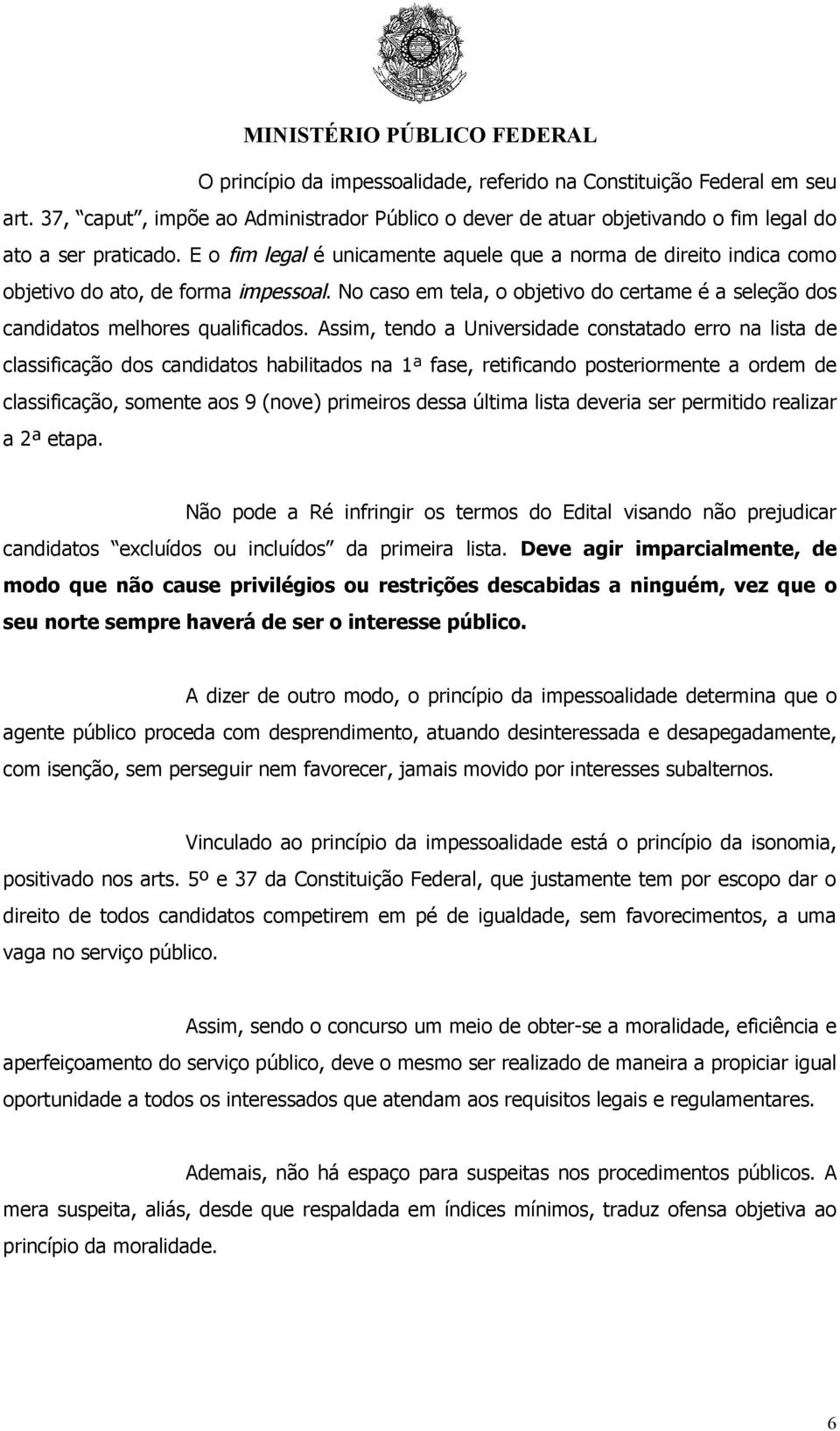 Assim, tendo a Universidade constatado erro na lista de classificação dos candidatos habilitados na 1ª fase, retificando posteriormente a ordem de classificação, somente aos 9 (nove) primeiros dessa