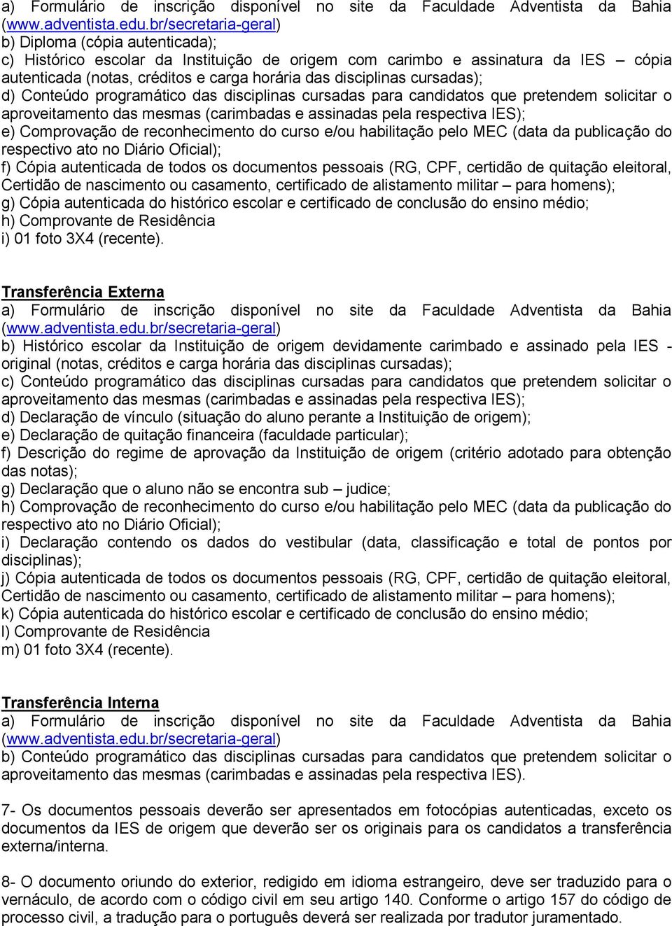 (carimbadas e assinadas pela respectiva IES); e) Comprovação de reconhecimento do curso e/ou habilitação pelo MEC (data da publicação do respectivo ato no Diário Oficial); f) Cópia autenticada de