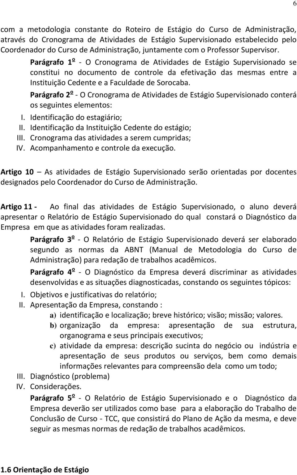 Parágrafo 1 o - O Cronograma de Atividades de Estágio Supervisionado se constitui no documento de controle da efetivação das mesmas entre a Instituição Cedente e a Faculdade de Sorocaba.