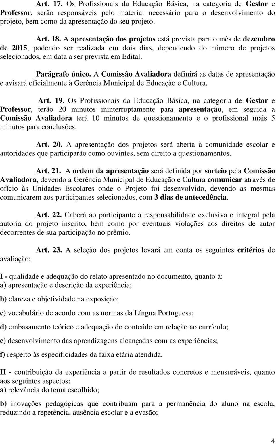 18. A apresentação dos projetos está prevista para o mês de dezembro de 2015, podendo ser realizada em dois dias, dependendo do número de projetos selecionados, em data a ser prevista em Edital.