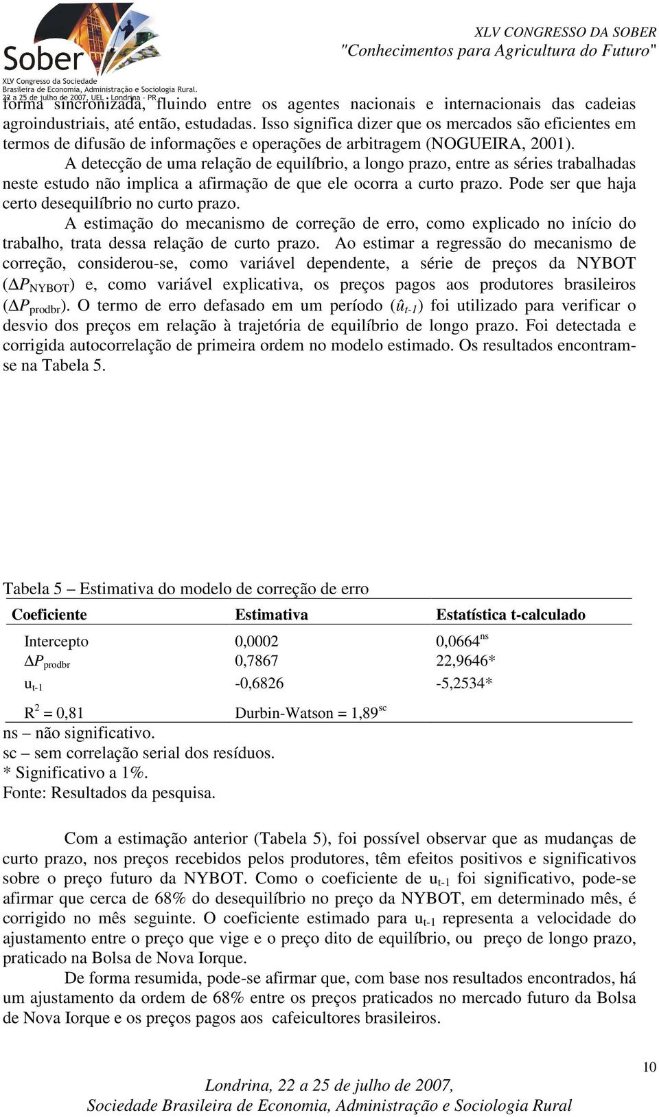 A deecção de uma relação de equilíbrio, a longo prazo, enre as séries rabalhadas nese esudo não implica a afirmação de que ele ocorra a curo prazo. Pode ser que haja cero desequilíbrio no curo prazo.