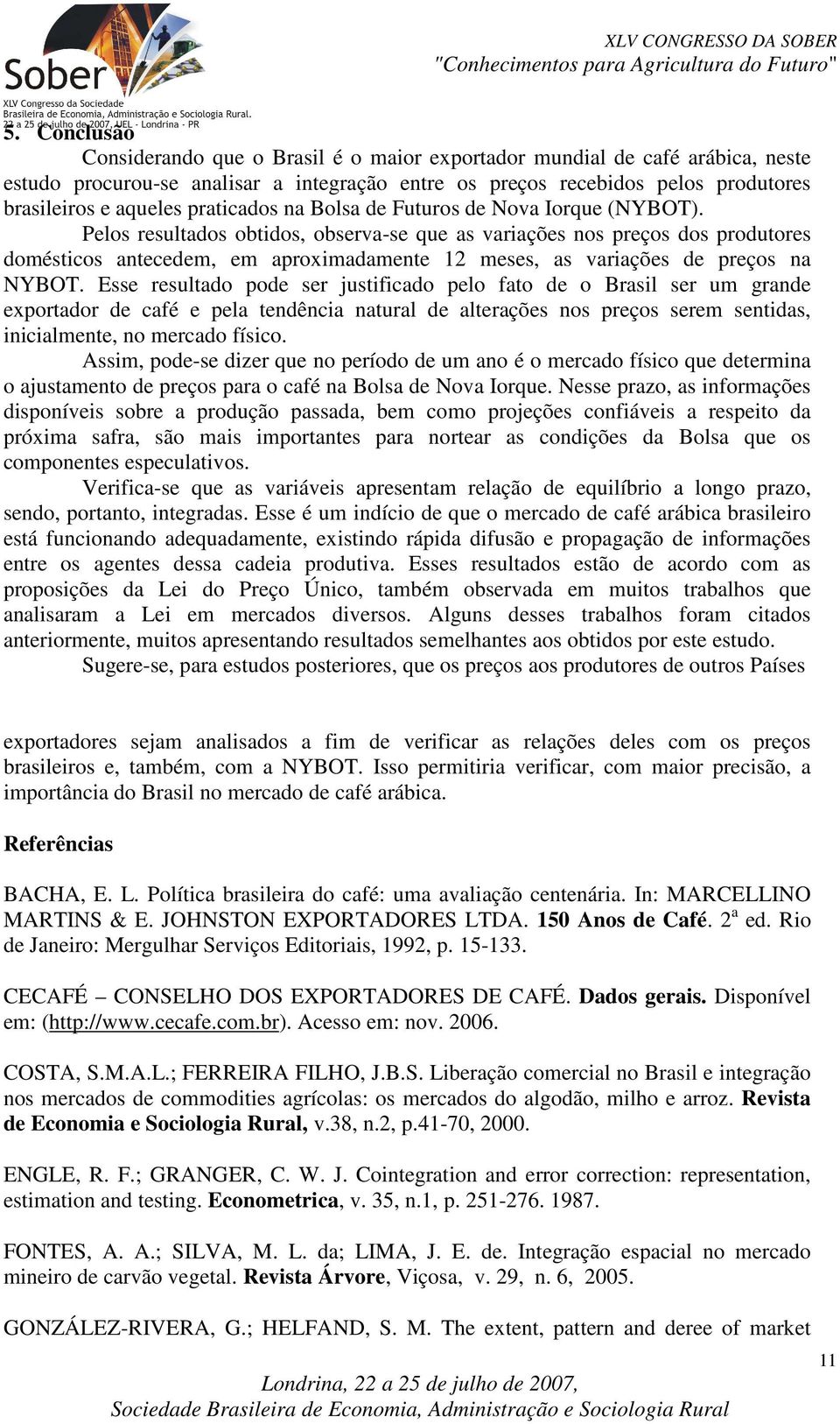 Pelos resulados obidos, observa-se que as variações nos preços dos produores domésicos anecedem, em aproximadamene 12 meses, as variações de preços na NYBOT.