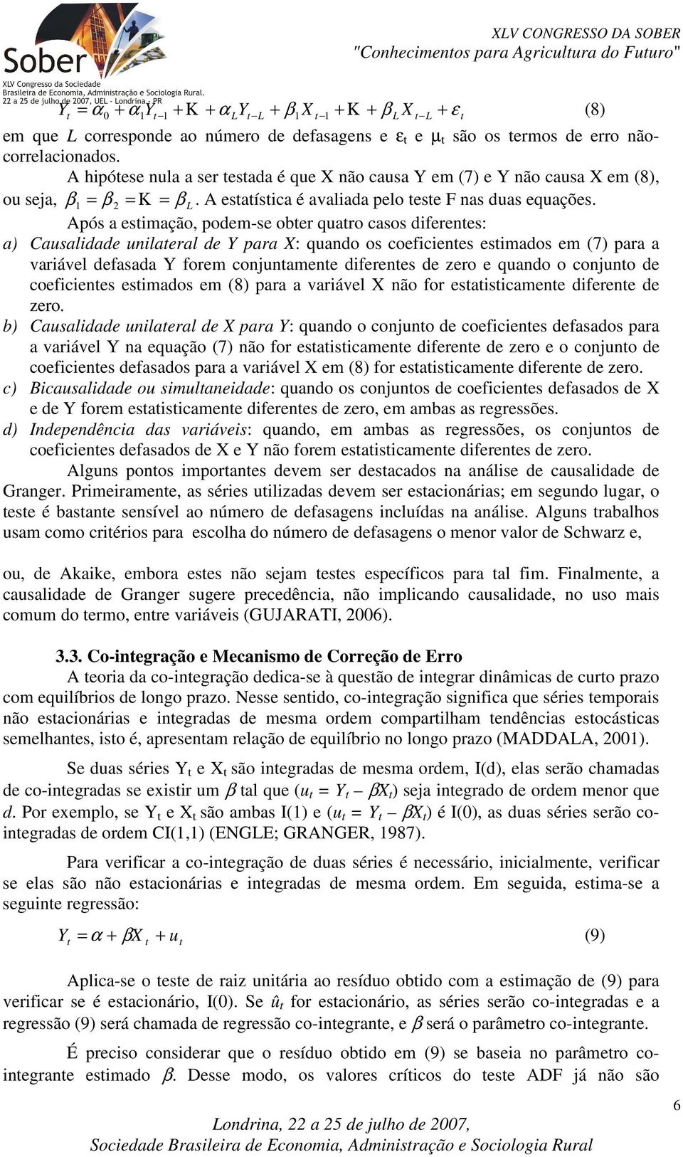 Após a esimação, podem-se ober quaro casos diferenes: a) Causalidade unilaeral de Y para X: quando os coeficienes esimados em (7) para a variável defasada Y forem conjunamene diferenes de zero e