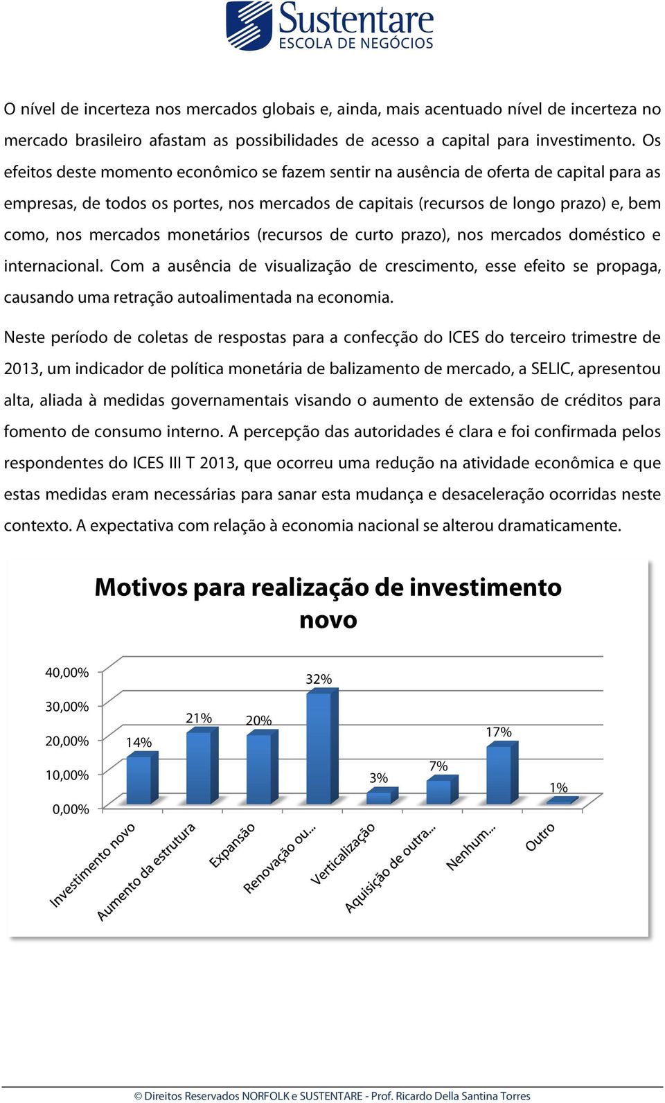 monetários (recursos de curto prazo), nos mercados doméstico e internacional. Com a ausência de visualização de crescimento, esse efeito se propaga, causando uma retração autoalimentada na economia.