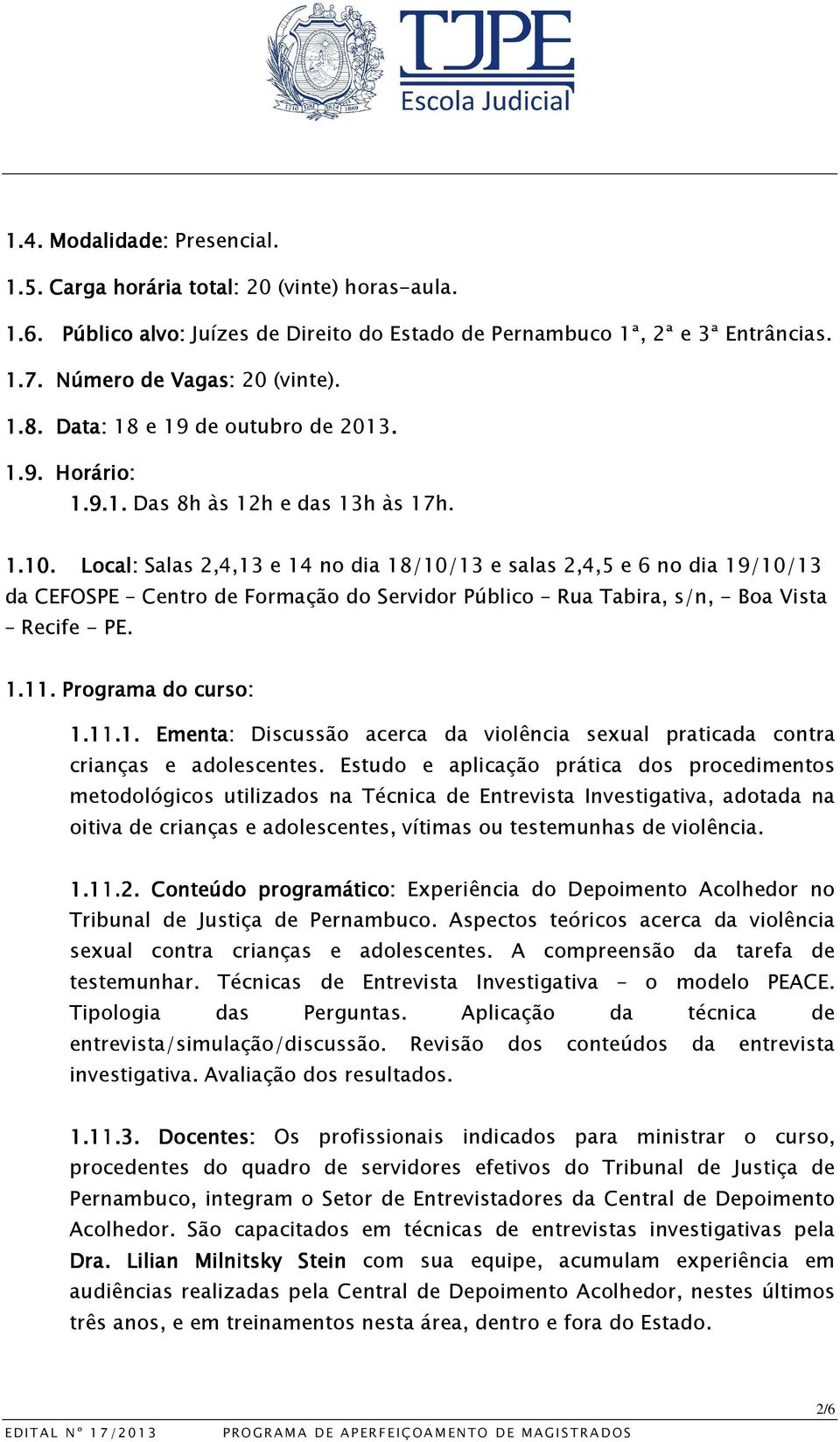 . Local: Salas 2,4,13 e 14 no dia 18/10/13 e salas 2,4,5 e 6 no dia 19/10/13 da CEFOSPE Centro de Formação do Servidor Público Rua Tabira, s/n, - Boa Vista Recife - PE. 1.11. Programa do curso: 1.11.1..1. Ementa: Discussão acerca da violência sexual praticada contra crianças e adolescentes.