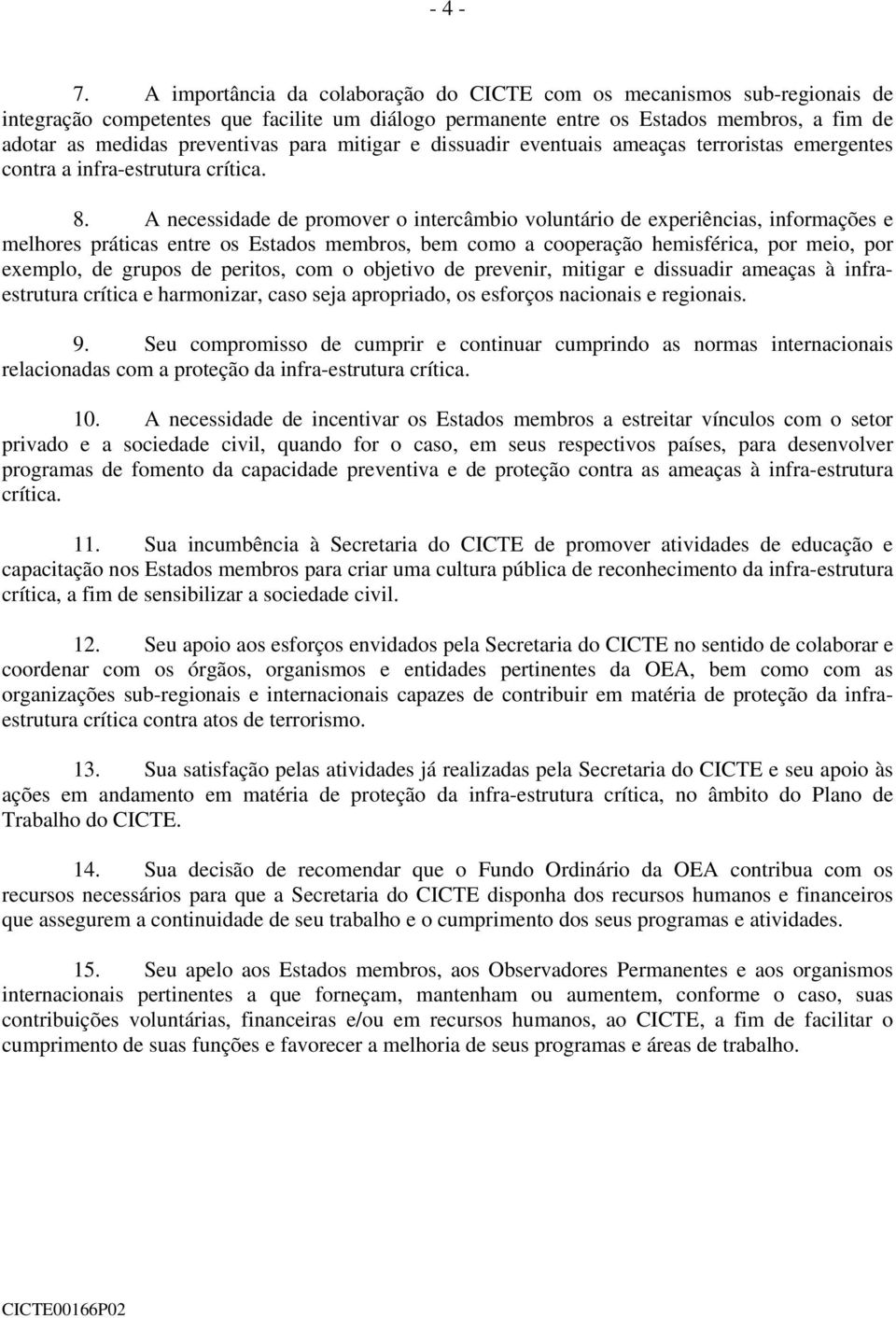 para mitigar e dissuadir eventuais ameaças terroristas emergentes contra a infra-estrutura crítica. 8.