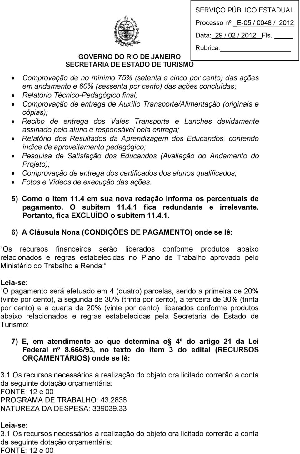 contendo índice de aproveitamento pedagógico; Pesquisa de Satisfação dos Educandos (Avaliação do Andamento do Projeto); Comprovação de entrega dos certificados dos alunos qualificados; Fotos e Vídeos