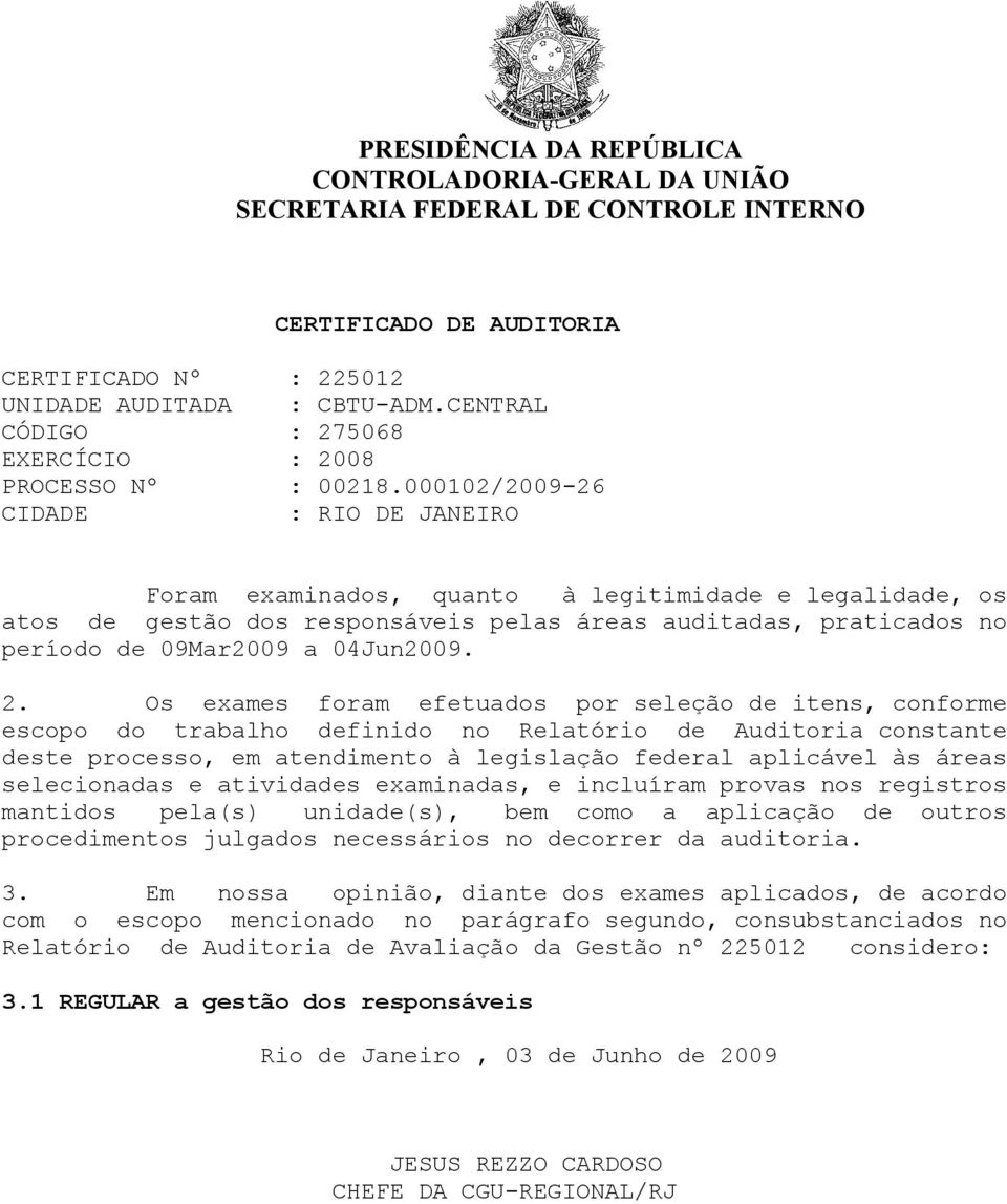 000102/2009-26 CIDADE : RIO DE JANEIRO Foram examinados, quanto à legitimidade e legalidade, os atos de gestão dos responsáveis pelas áreas auditadas, praticados no período de 09Mar2009 a 04Jun2009.