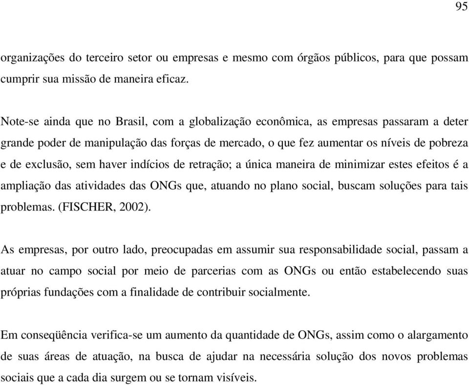 haver indícios de retração; a única maneira de minimizar estes efeitos é a ampliação das atividades das ONGs que, atuando no plano social, buscam soluções para tais problemas. (FISCHER, 2002).