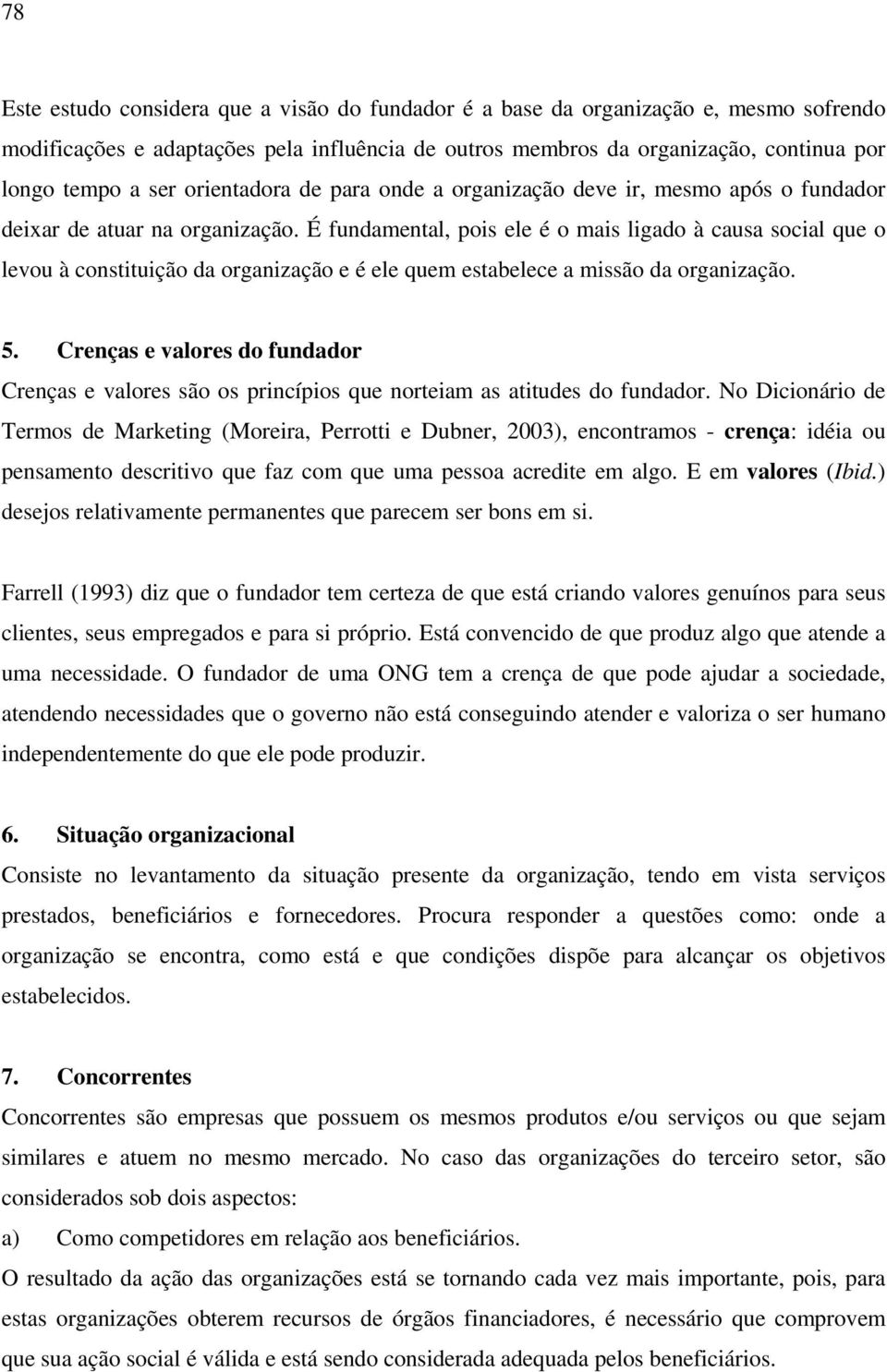 É fundamental, pois ele é o mais ligado à causa social que o levou à constituição da organização e é ele quem estabelece a missão da organização. 5.