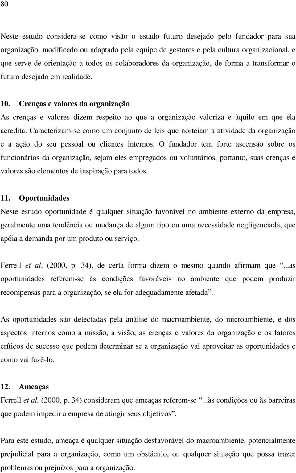 Crenças e valores da organização As crenças e valores dizem respeito ao que a organização valoriza e àquilo em que ela acredita.