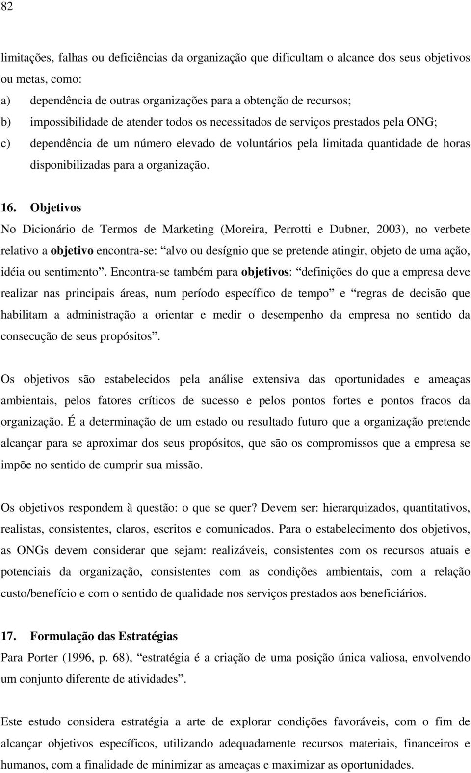 Objetivos No Dicionário de Termos de Marketing (Moreira, Perrotti e Dubner, 2003), no verbete relativo a objetivo encontra-se: alvo ou desígnio que se pretende atingir, objeto de uma ação, idéia ou