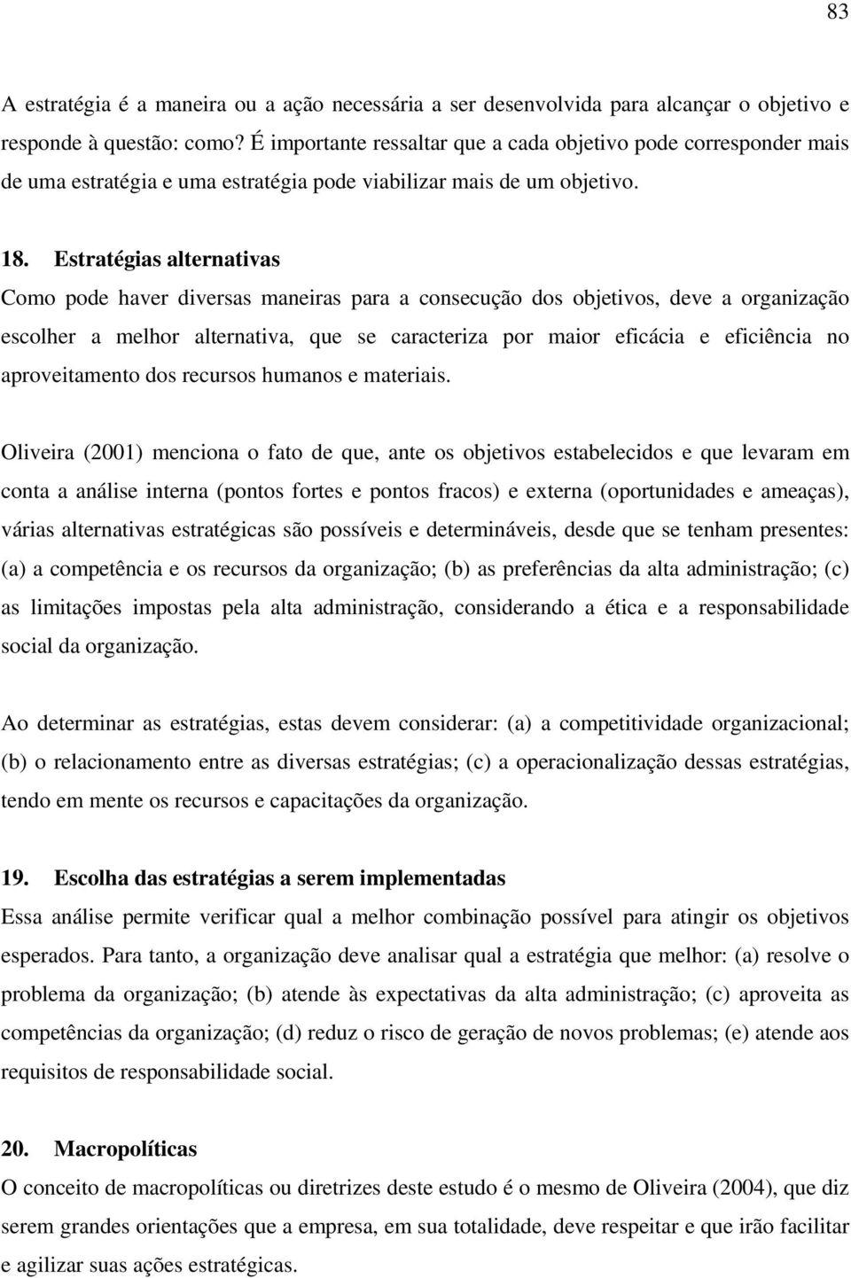 Estratégias alternativas Como pode haver diversas maneiras para a consecução dos objetivos, deve a organização escolher a melhor alternativa, que se caracteriza por maior eficácia e eficiência no